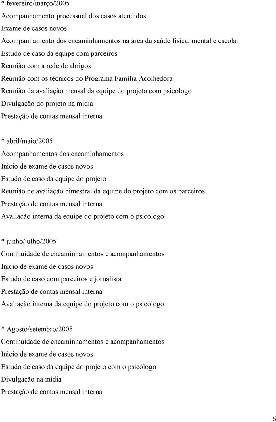 de contas mensal interna * abril/maio/2005 Acompanhamentos dos encaminhamentos Inicio de exame de casos novos Estudo de caso da equipe do projeto Reunião de avaliação bimestral da equipe do projeto