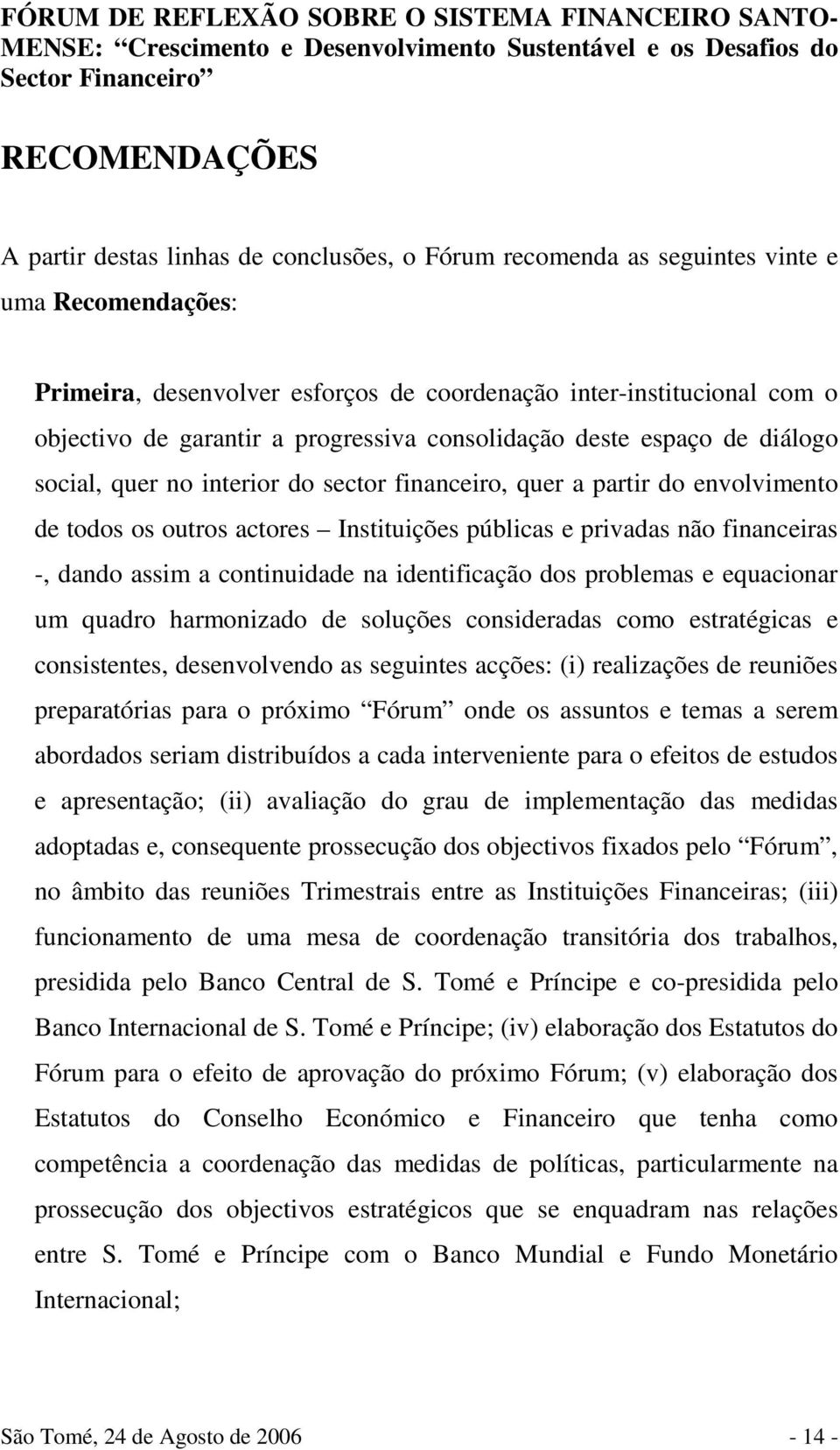 não financeiras -, dando assim a continuidade na identificação dos problemas e equacionar um quadro harmonizado de soluções consideradas como estratégicas e consistentes, desenvolvendo as seguintes