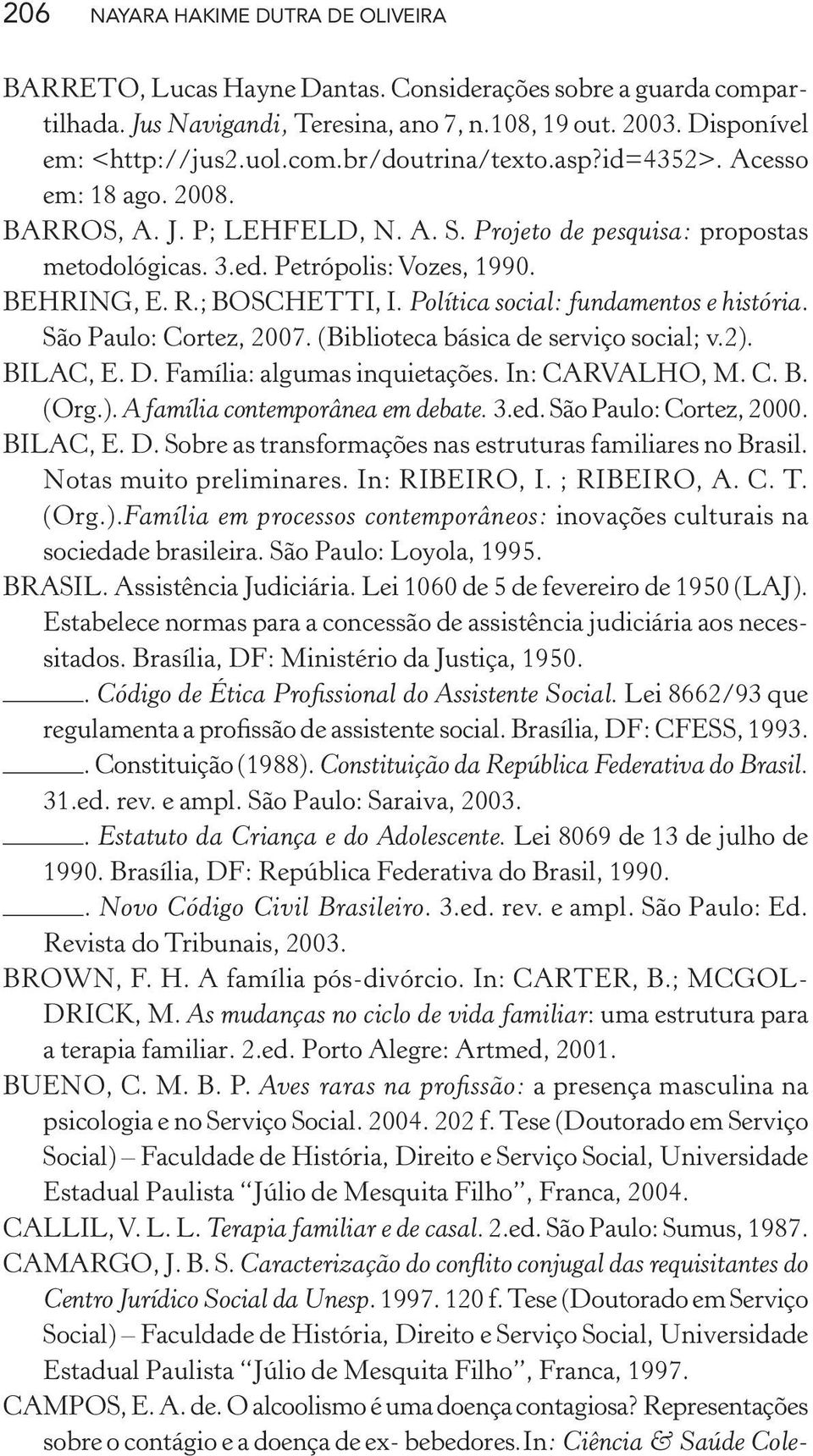 Política social: fundamentos e história. São Paulo: Cortez, 2007. (Biblioteca básica de serviço social; v.2). BILAC, E. D. Família: algumas inquietações. In: CARVALHO, M. C. B. (Org.). A família contemporânea em debate.