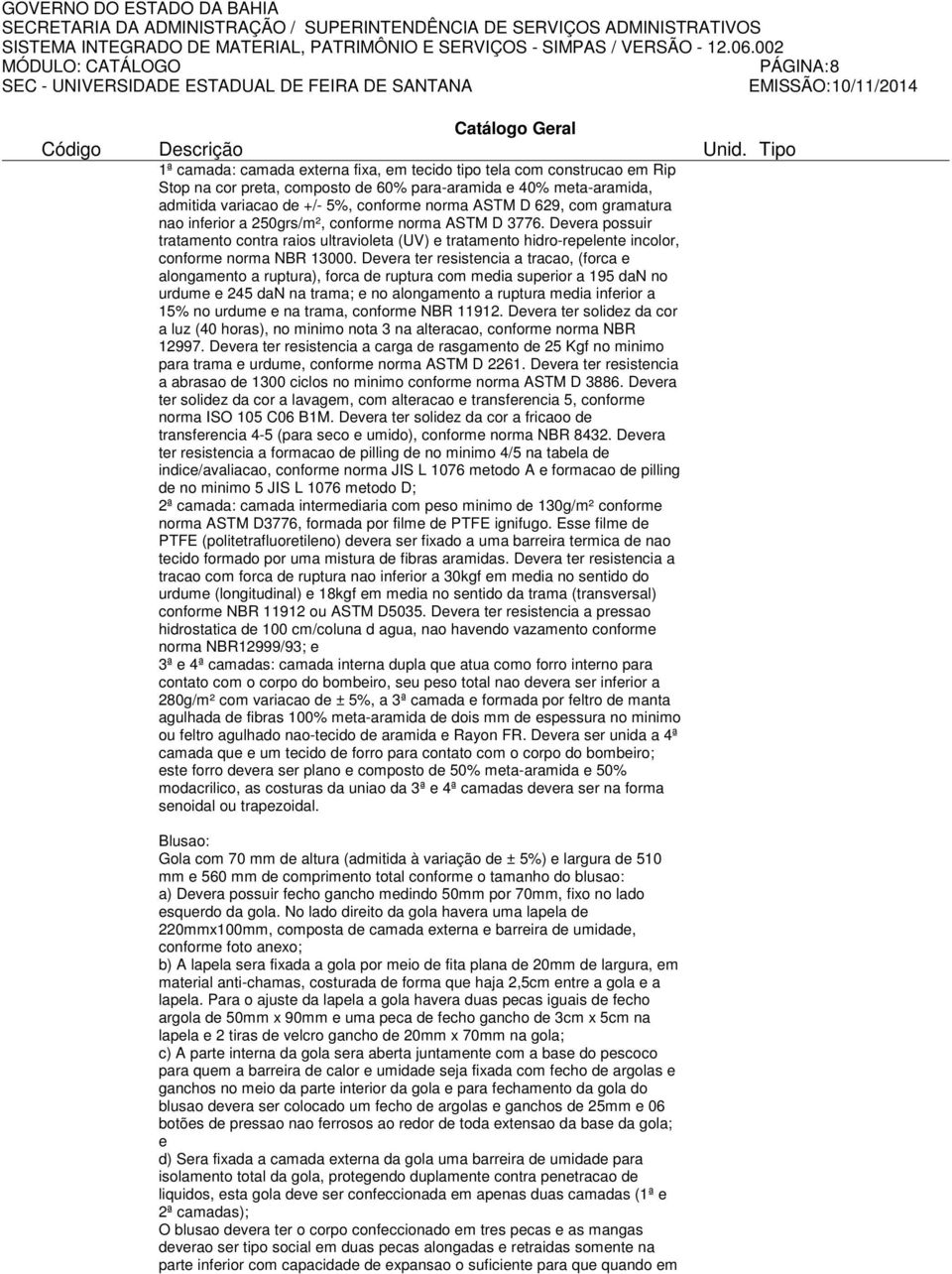 Devera ter resistencia a tracao, (forca e alongamento a ruptura), forca de ruptura com media superior a 195 dan no urdume e 245 dan na trama; e no alongamento a ruptura media inferior a 15% no urdume