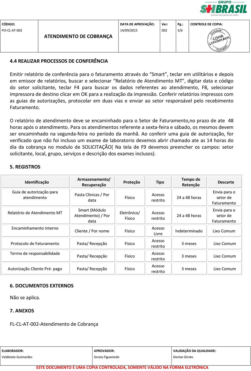 Atendimento MT", digitar data e código do setor solicitante, teclar F4 para buscar os dados referentes ao atendimento, F8, selecionar impressora de destino clicar em OK para a realização da impressão.