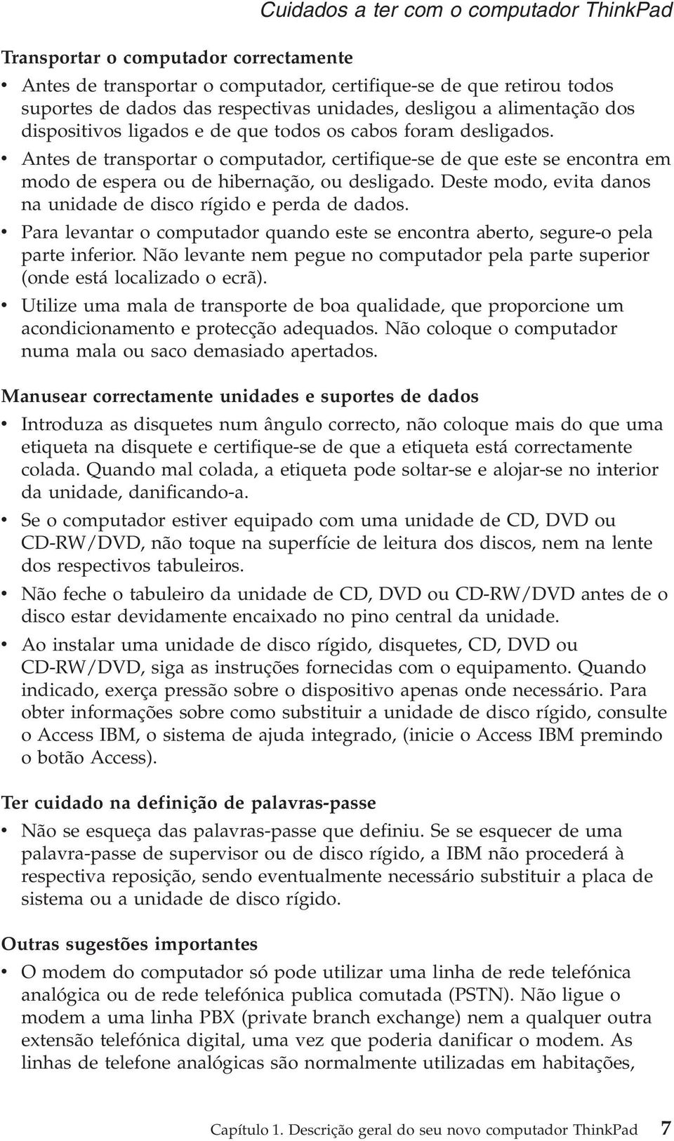 v Antes de transportar o computador, certifique-se de que este se encontra em modo de espera ou de hibernação, ou desligado. Deste modo, evita danos na unidade de disco rígido e perda de dados.