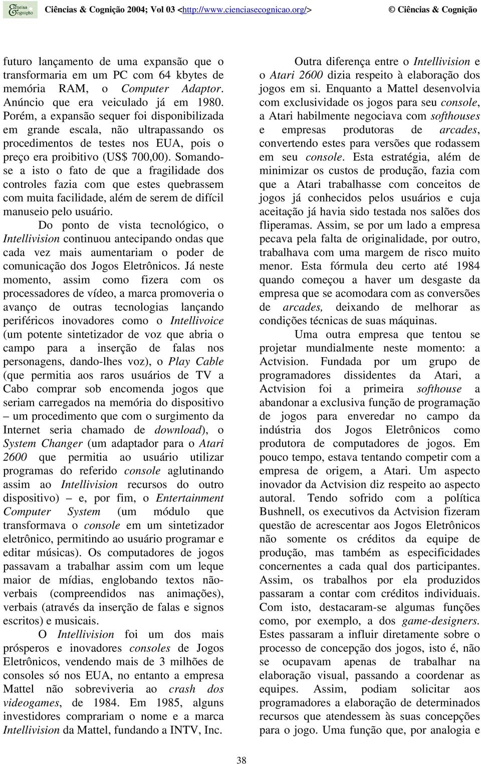 Somandose a isto o fato de que a fragilidade dos controles fazia com que estes quebrassem com muita facilidade, além de serem de difícil manuseio pelo usuário.