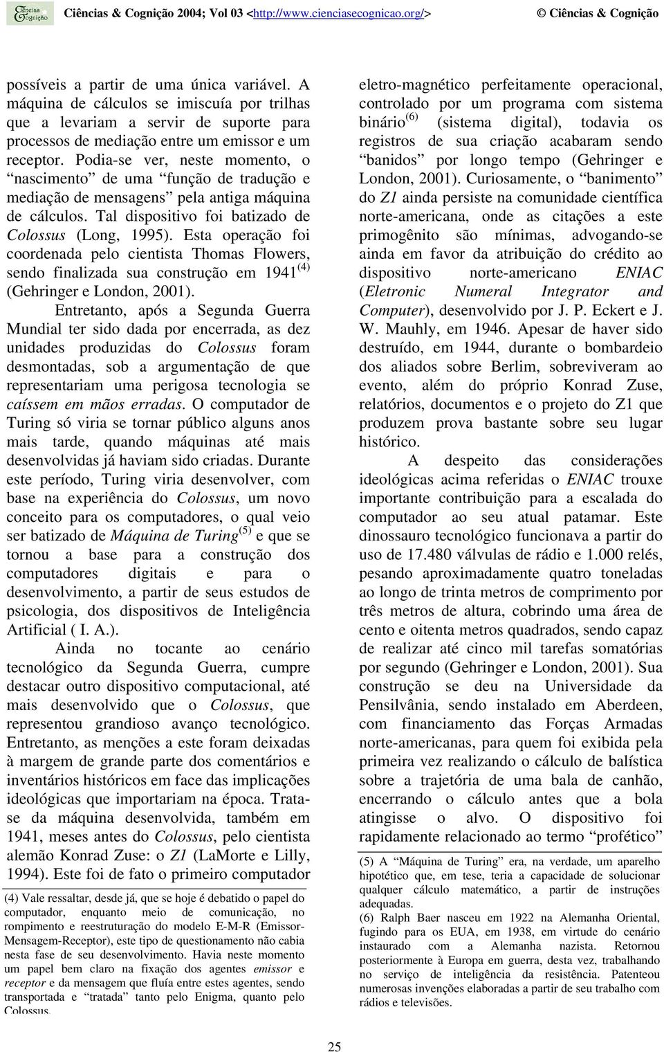 Esta operação foi coordenada pelo cientista Thomas Flowers, sendo finalizada sua construção em 1941 (4) (Gehringer e London, 2001).