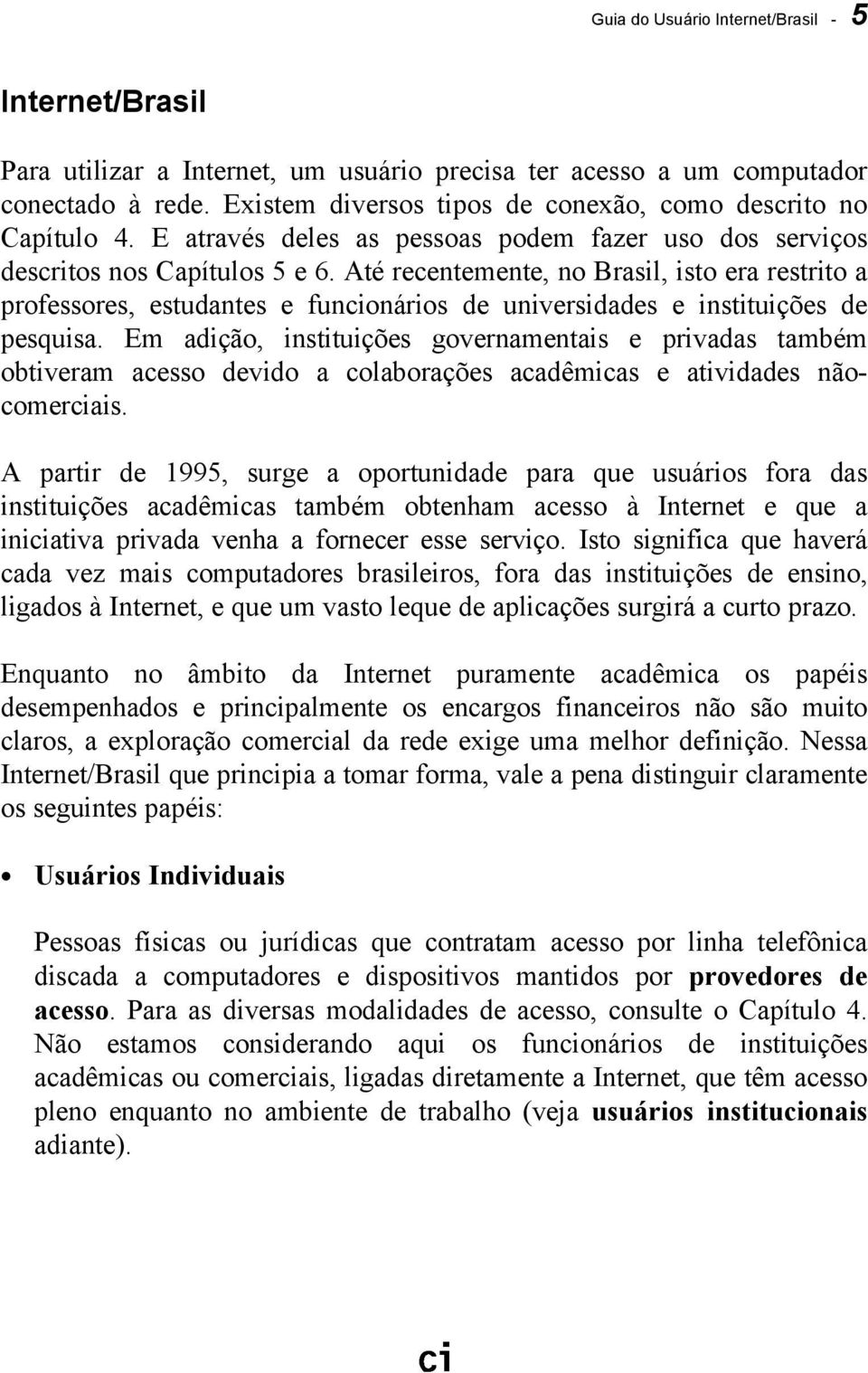 Até recentemente, no Brasil, isto era restrito a professores, estudantes e funcionários de universidades e instituições de pesquisa.