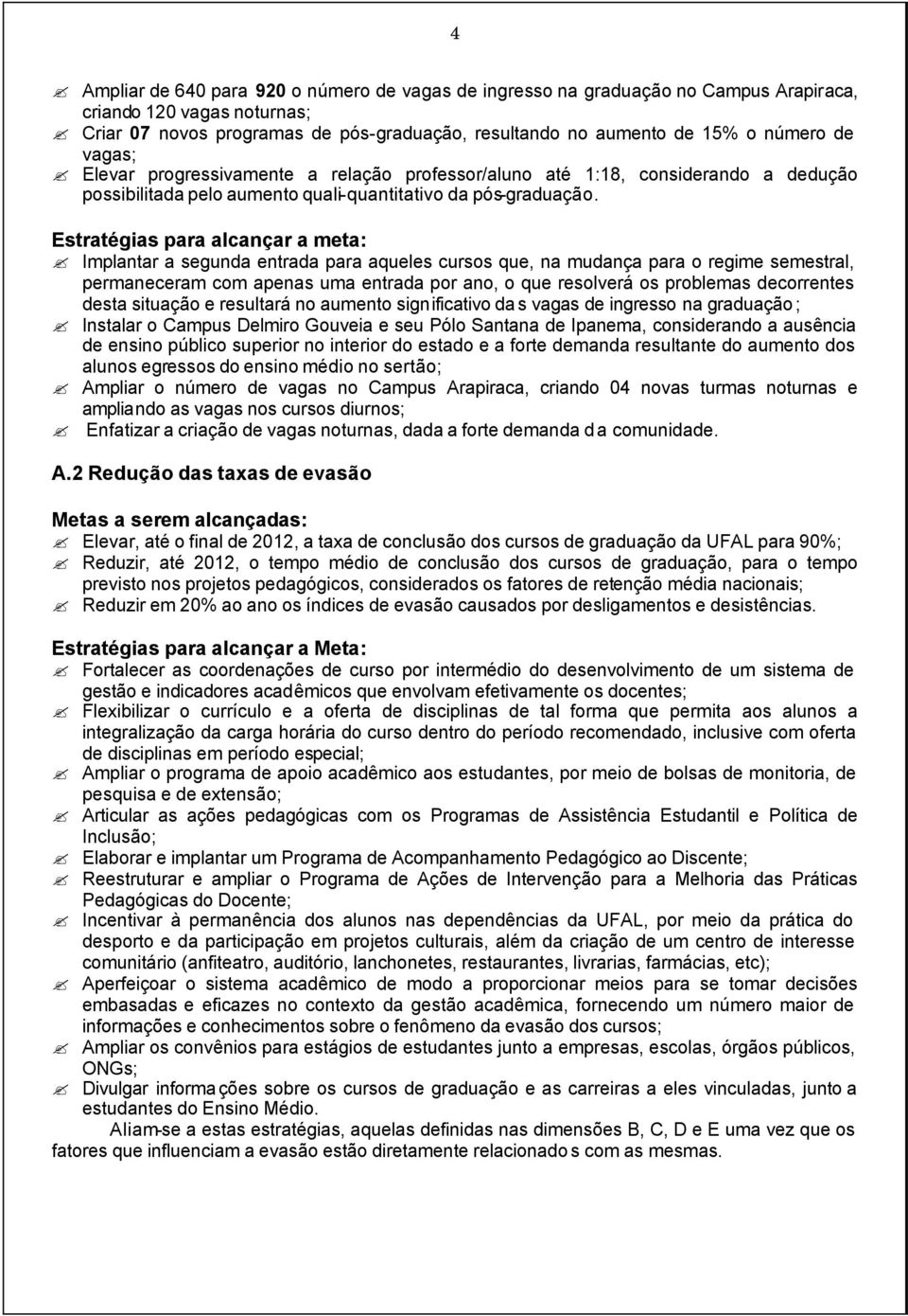 Implantar a segunda entrada para aqueles cursos que, na mudança para o regime semestral, permaneceram com apenas uma entrada por ano, o que resolverá os problemas decorrentes desta situação e