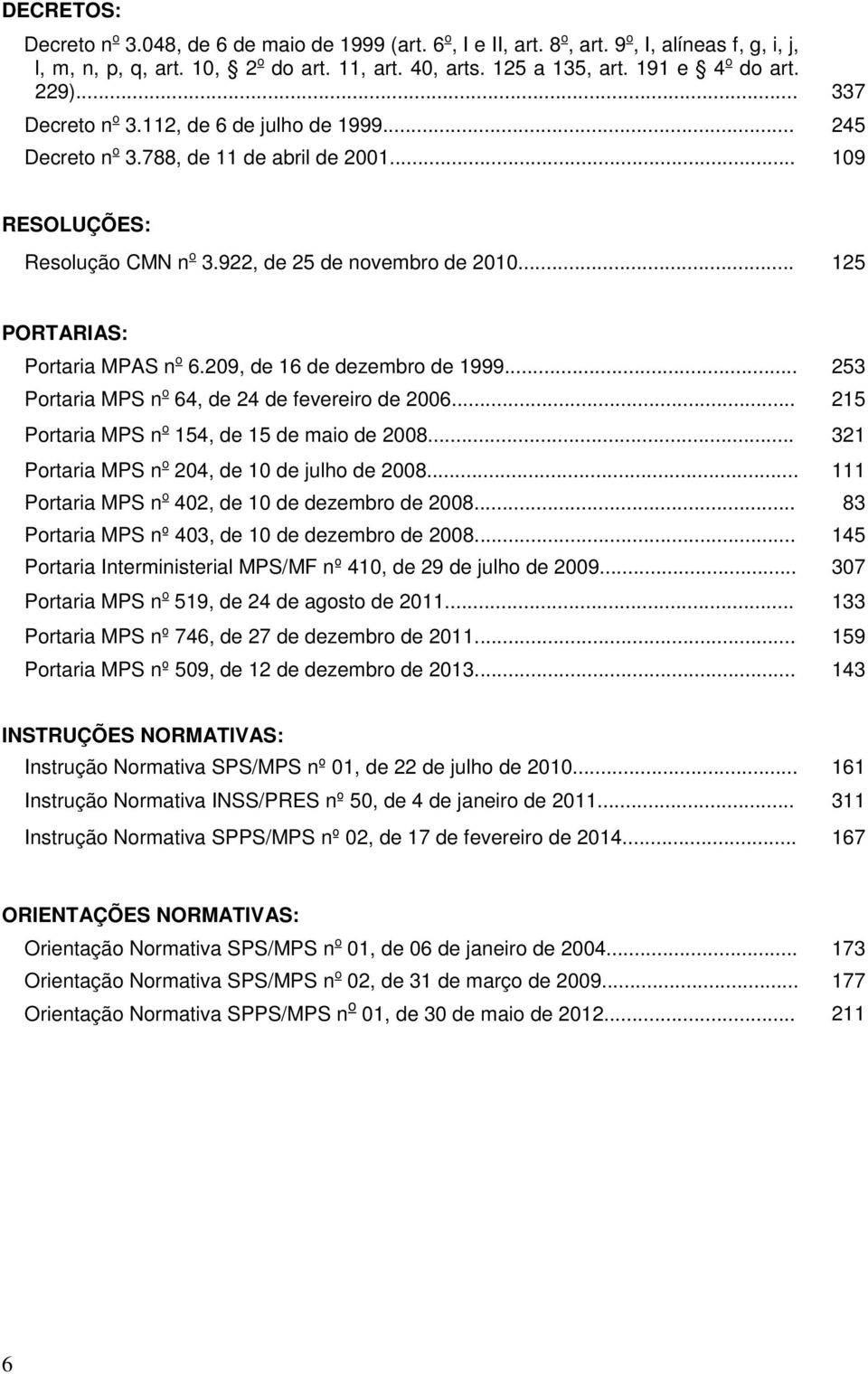 .. 125 PORTARIAS: Portaria MPAS n o 6.209, de 16 de dezembro de 1999... 253 Portaria MPS n o 64, de 24 de fevereiro de 2006... 215 Portaria MPS n o 154, de 15 de maio de 2008.