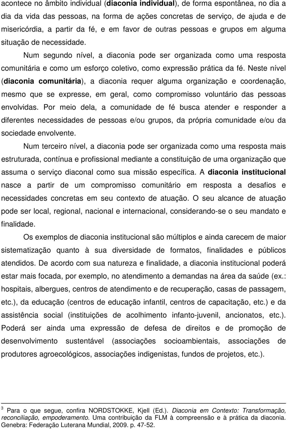 Num segundo nível, a diaconia pode ser organizada como uma resposta comunitária e como um esforço coletivo, como expressão prática da fé.