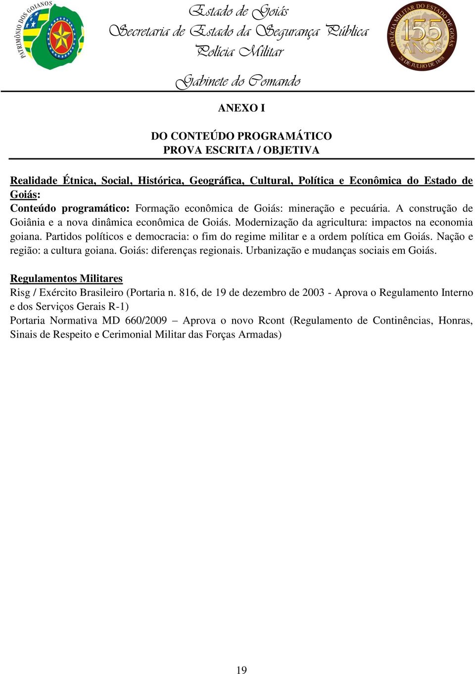 Partidos políticos e democracia: o fim do regime militar e a ordem política em Goiás. Nação e região: a cultura goiana. Goiás: diferenças regionais. Urbanização e mudanças sociais em Goiás.