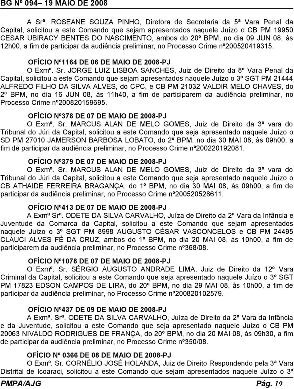 BPM, no dia 09 JUN 08, às 12h00, a fim de participar da audiência preliminar, no Processo Crime nº200520419315. OFÍCIO Nº1164 DE 06 DE MAIO DE 2008-PJ O Exmº. Sr.