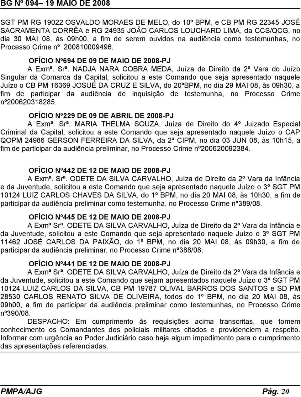 NADJA NARA COBRA MEDA, Juíza de Direito da 2º Vara do Juízo Singular da Comarca da Capital, solicitou a este Comando que seja apresentado naquele Juízo o CB PM 16369 JOSUÉ DA CRUZ E SILVA, do 20ºBPM,