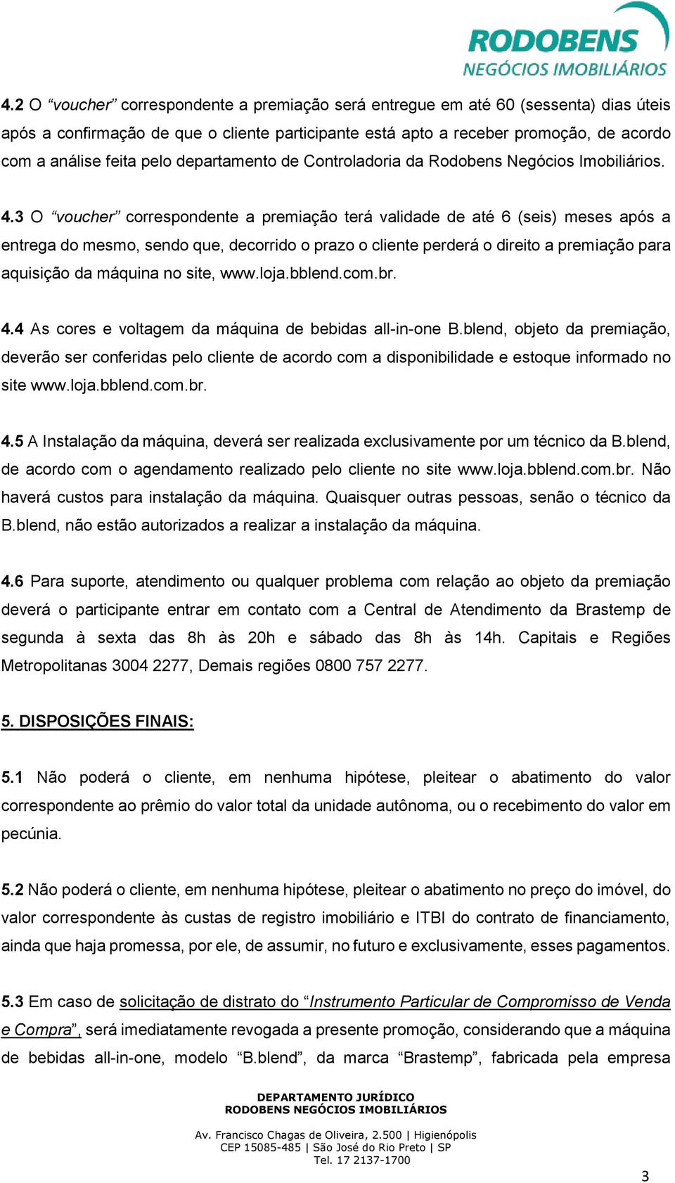 3 O voucher correspondente a premiação terá validade de até 6 (seis) meses após a entrega do mesmo, sendo que, decorrido o prazo o cliente perderá o direito a premiação para aquisição da máquina no