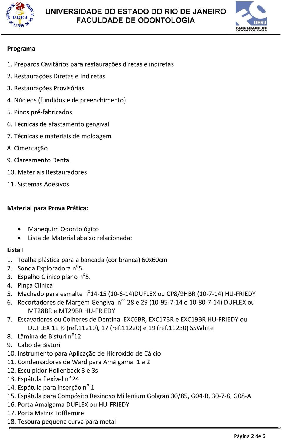 Sistemas Adesivos Material para Prova Prática: Manequim Odontológico Lista de Material abaixo relacionada: Lista I 1. Toalha plástica para a bancada (cor branca) 60x60cm 2. Sonda Exploradora n o 5. 3.