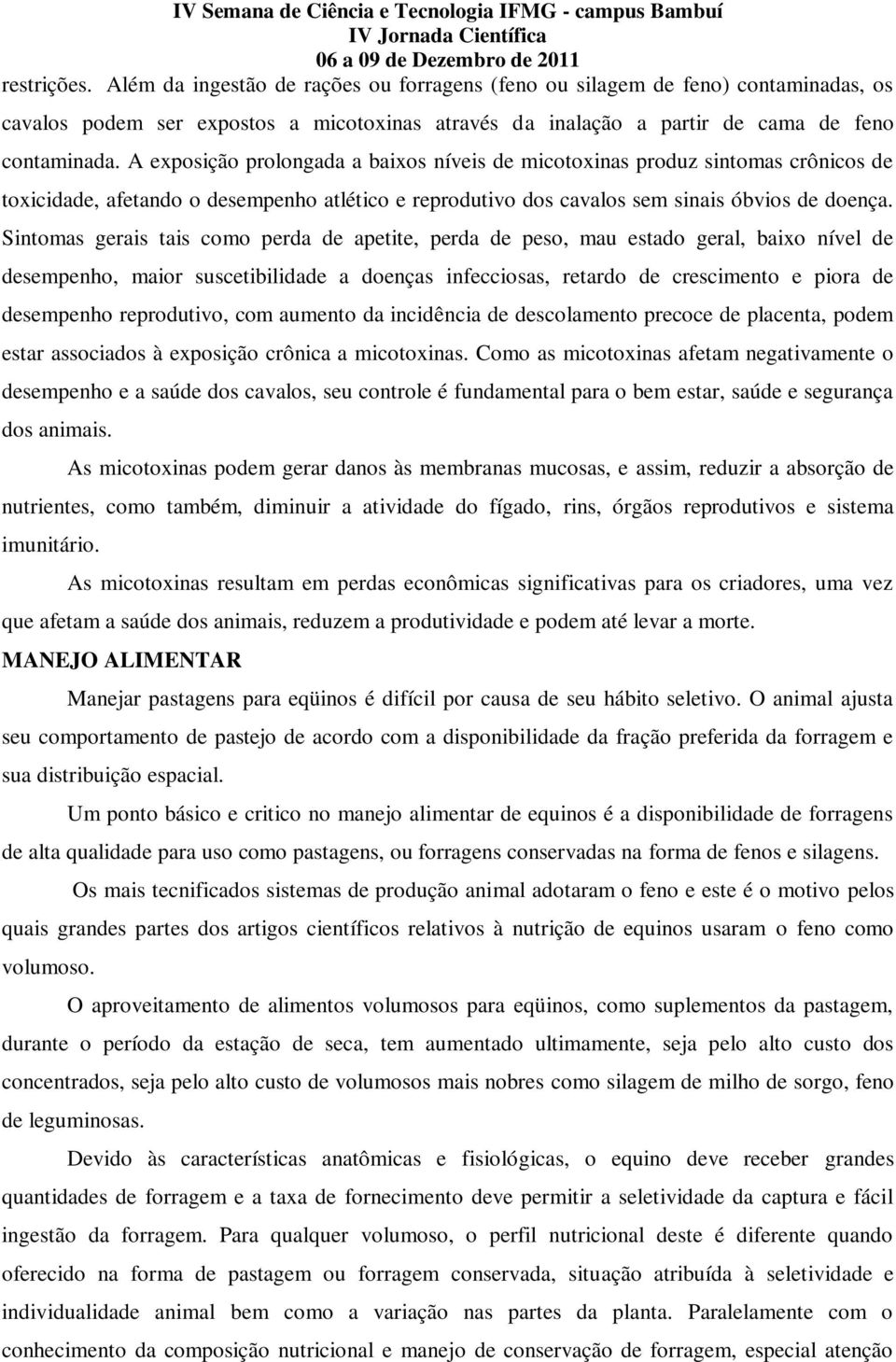 Sintomas gerais tais como perda de apetite, perda de peso, mau estado geral, baixo nível de desempenho, maior suscetibilidade a doenças infecciosas, retardo de crescimento e piora de desempenho