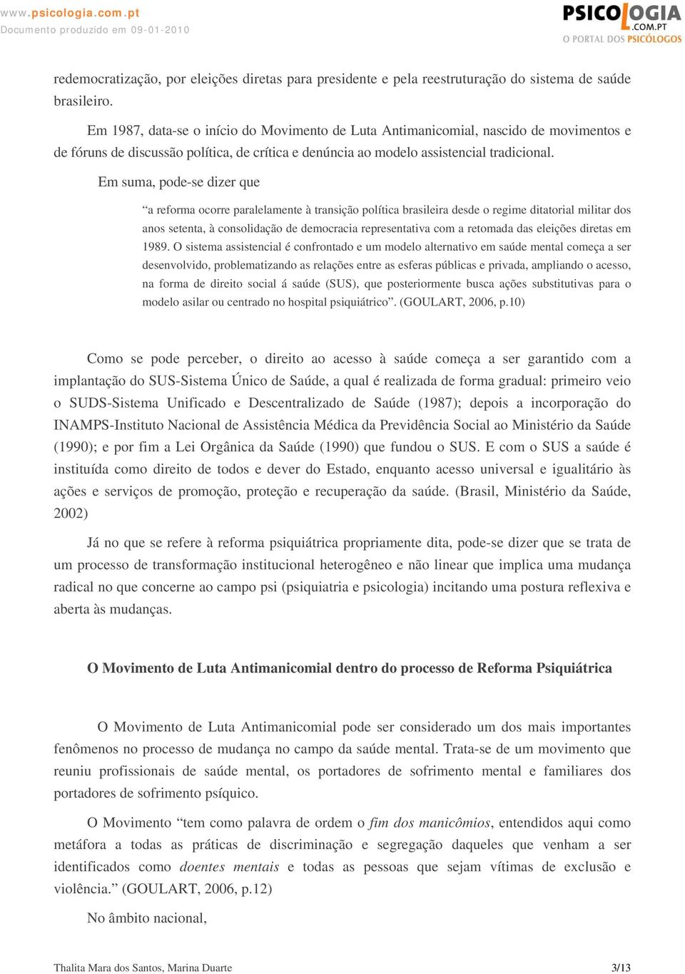 Em suma, pode-se dizer que a reforma ocorre paralelamente à transição política brasileira desde o regime ditatorial militar dos anos setenta, à consolidação de democracia representativa com a