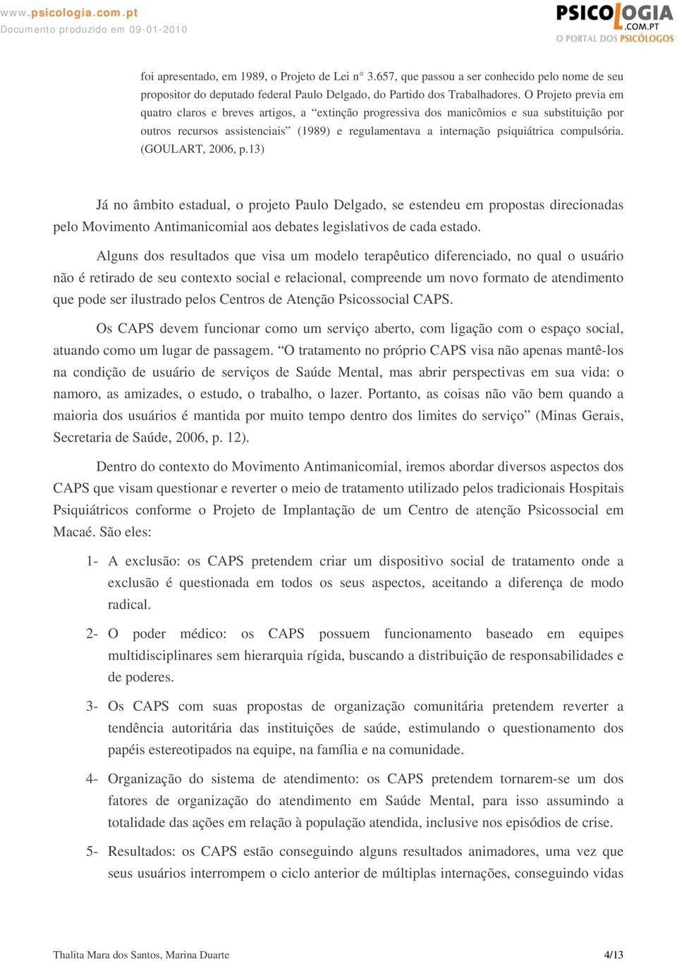 compulsória. (GOULART, 2006, p.13) Já no âmbito estadual, o projeto Paulo Delgado, se estendeu em propostas direcionadas pelo Movimento Antimanicomial aos debates legislativos de cada estado.