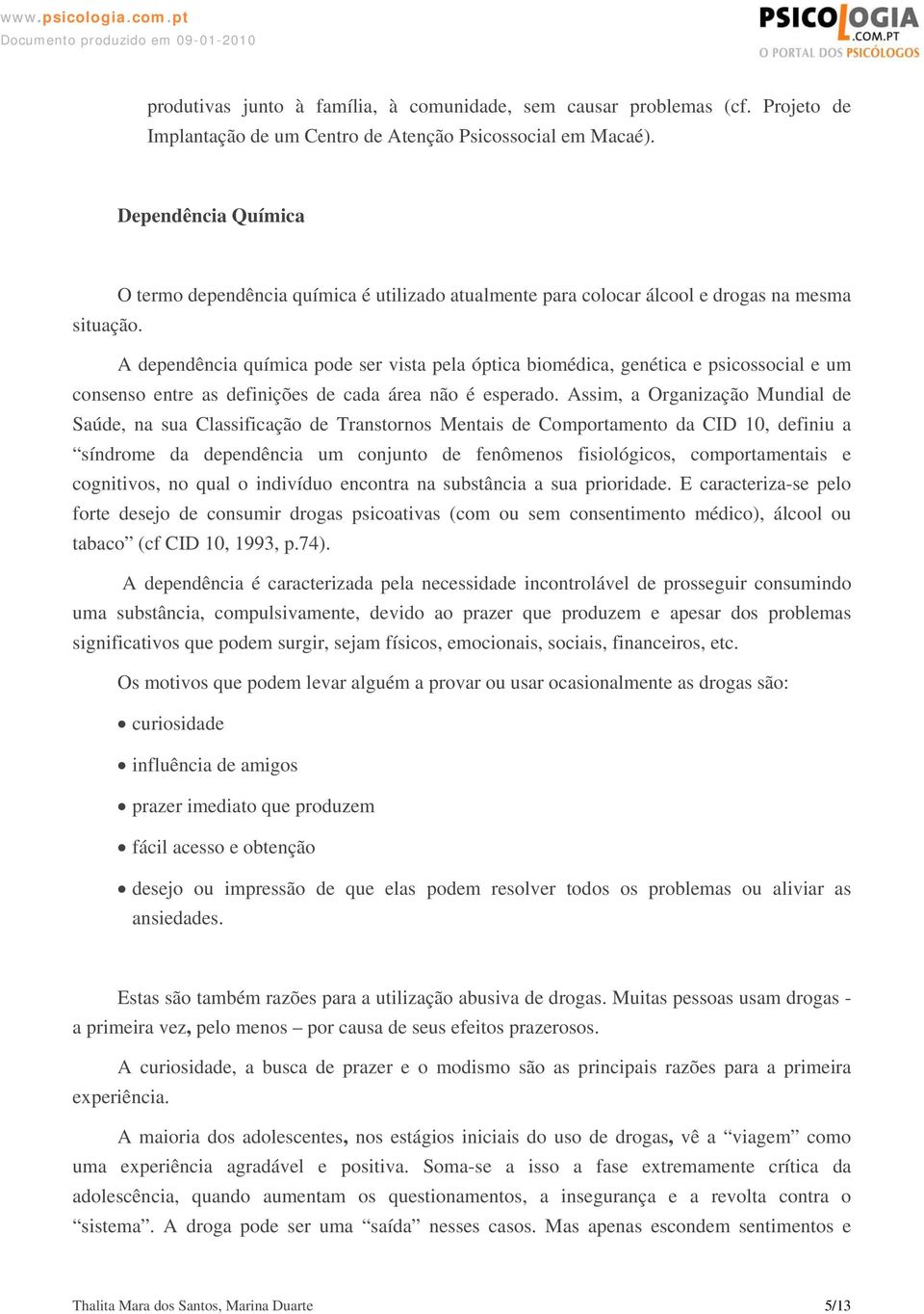 A dependência química pode ser vista pela óptica biomédica, genética e psicossocial e um consenso entre as definições de cada área não é esperado.