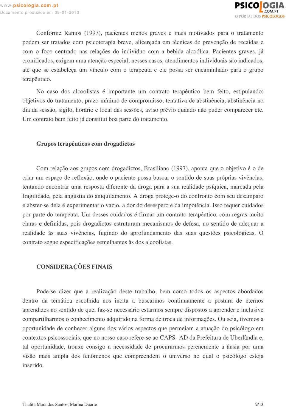 Pacientes graves, já cronificados, exigem uma atenção especial; nesses casos, atendimentos individuais são indicados, até que se estabeleça um vínculo com o terapeuta e ele possa ser encaminhado para