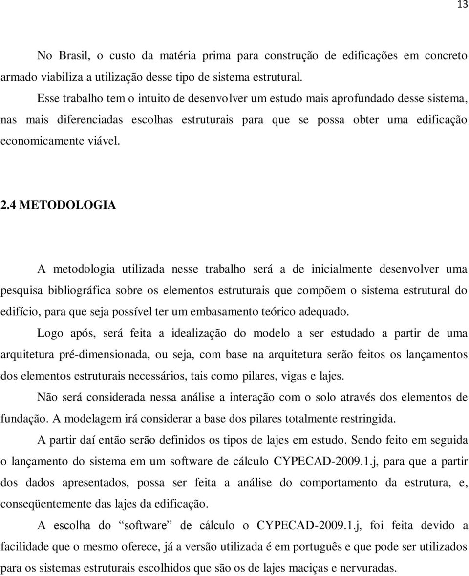 4 METODOLOGIA A metodologia utilizada nesse trabalho será a de inicialmente desenvolver uma pesquisa bibliográfica sobre os elementos estruturais que compõem o sistema estrutural do edifício, para