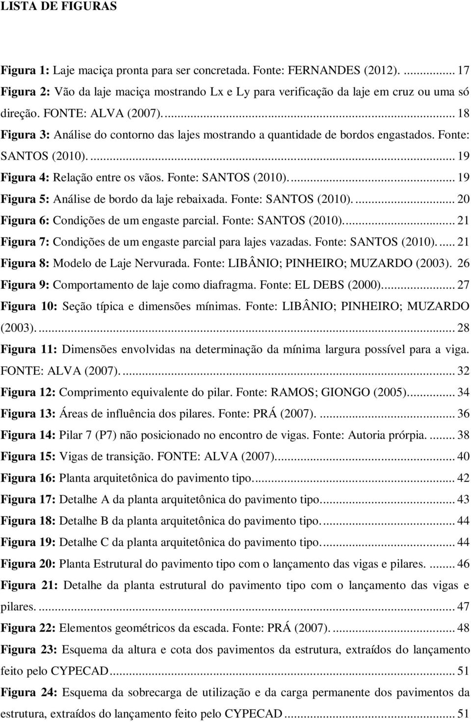 Fonte: SANTOS (2010).... 20 Figura 6: Condições de um engaste parcial. Fonte: SANTOS (2010)... 21 Figura 7: Condições de um engaste parcial para lajes vazadas. Fonte: SANTOS (2010).... 21 Figura 8: Modelo de Laje Nervurada.