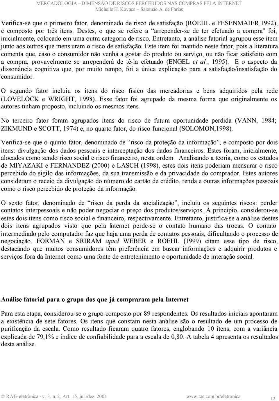 Entretanto, a análise fatorial agrupou esse item junto aos outros que mens uram o risco de satisfação.