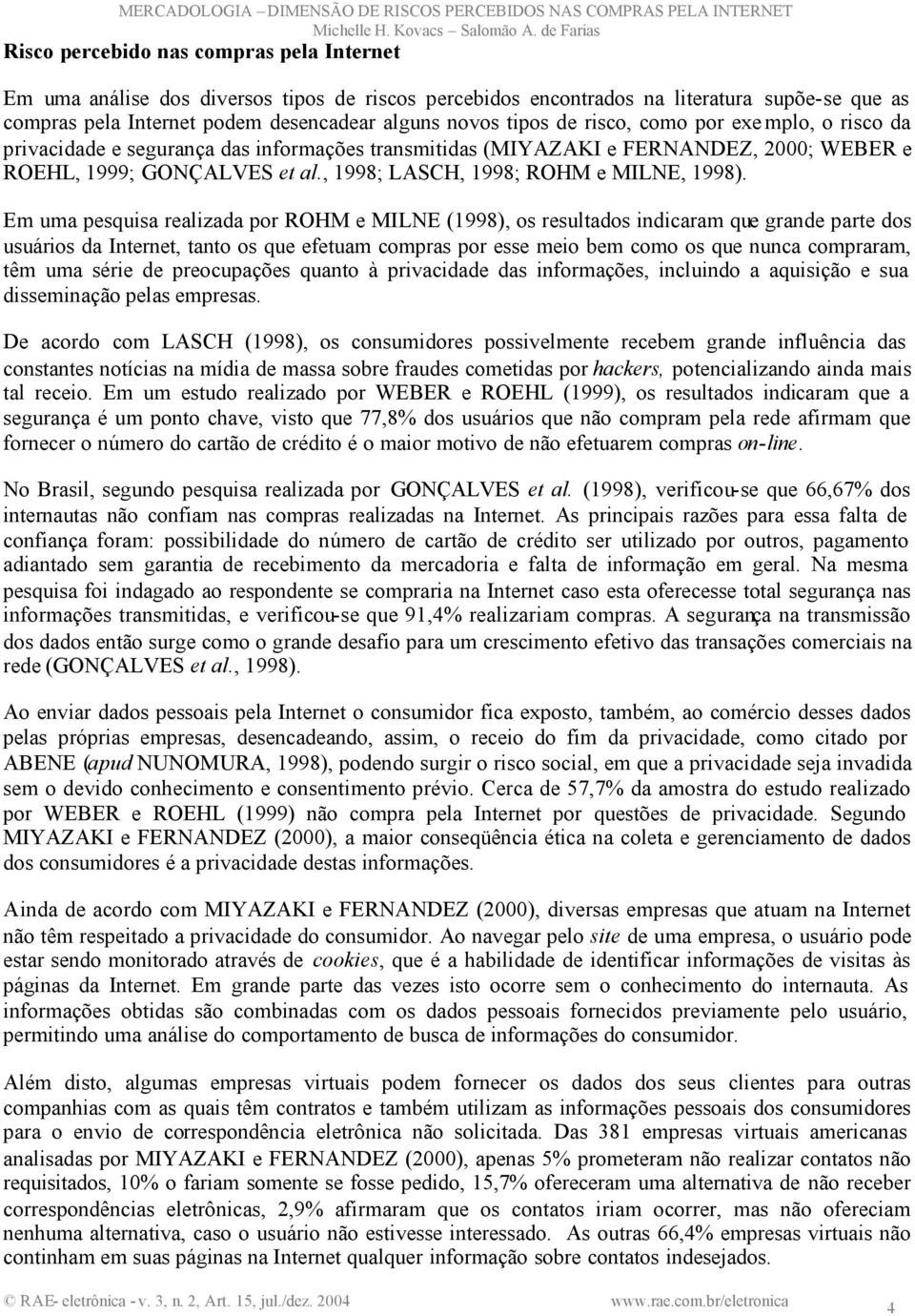 Em uma pesquisa realizada por ROHM e MILNE (1998), os resultados indicaram que grande parte dos usuários da Internet, tanto os que efetuam compras por esse meio bem como os que nunca compraram, têm