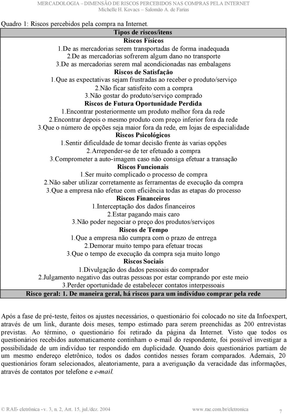 Que as expectativas sejam frustradas ao receber o produto/serviço 2.Não ficar satisfeito com a compra 3.Não gostar do produto/serviço comprado Riscos de Futura Oportunidade Perdida 1.