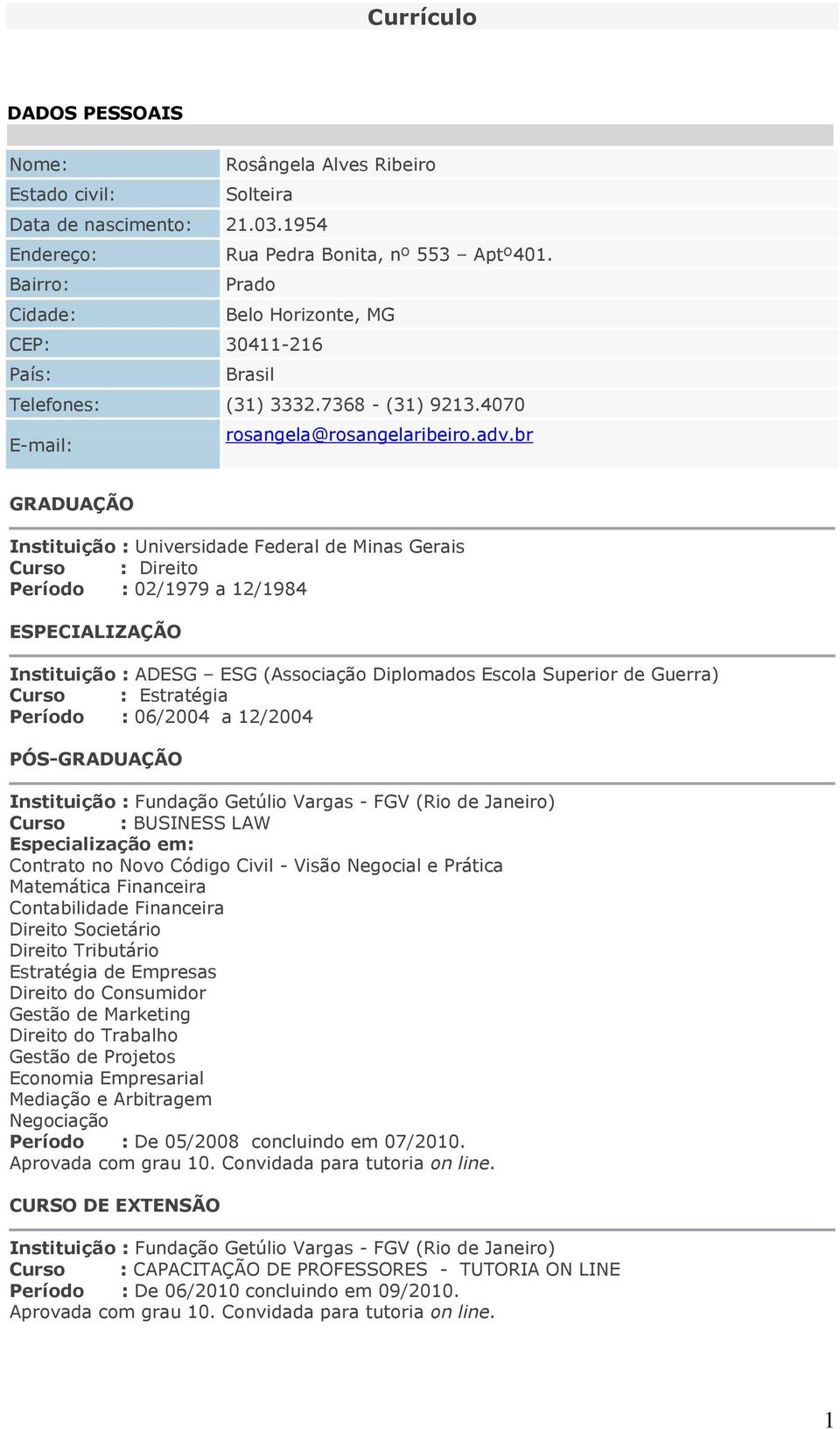 br GRADUAÇÃO Instituição : Universidade Federal de Minas Gerais Curso : Direito Período : 02/1979 a 12/1984 ESPECIALIZAÇÃO Instituição : ADESG ESG (Associação Diplomados Escola Superior de Guerra)