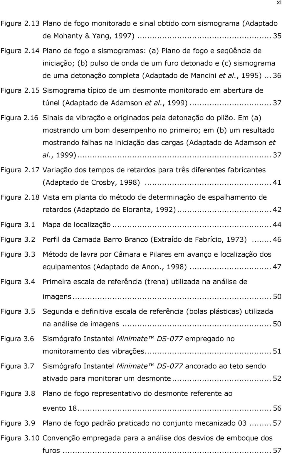 .. 36 Figura 2.15 Sismograma típico de um desmonte monitorado em abertura de túnel (Adaptado de Adamson et al., 1999)... 37 Figura 2.16 Sinais de vibração e originados pela detonação do pilão.