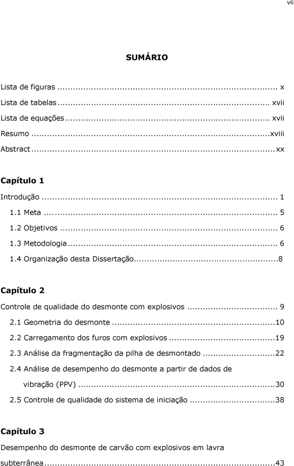 1 Geometria do desmonte...10 2.2 Carregamento dos furos com explosivos...19 2.3 Análise da fragmentação da pilha de desmontado...22 2.