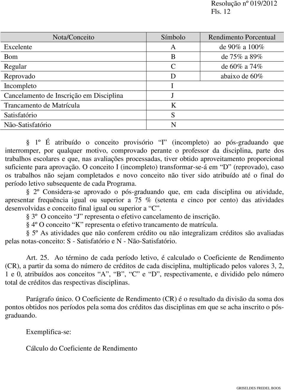 professor da disciplina, parte dos trabalhos escolares e que, nas avaliações processadas, tiver obtido aproveitamento proporcional suficiente para aprovação.