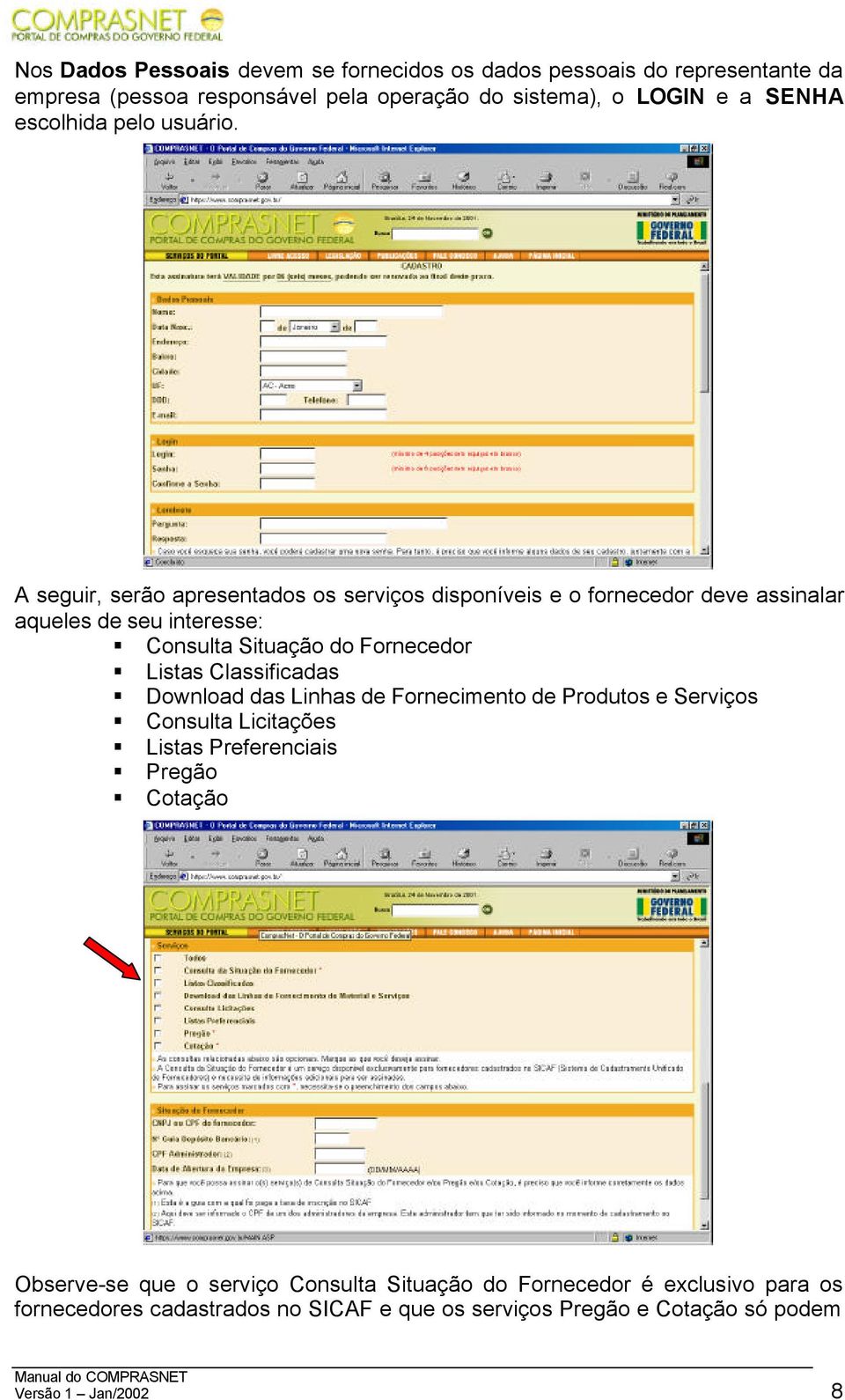 A seguir, serão apresentados os serviços disponíveis e o fornecedor deve assinalar aqueles de seu interesse: Consulta Situação do Fornecedor Listas