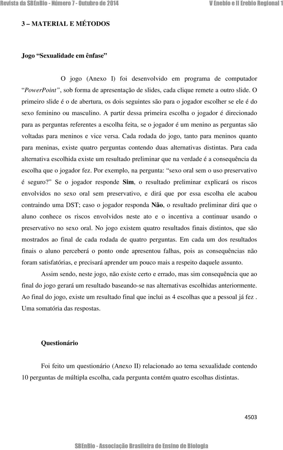 A partir dessa primeira escolha o jogador é direcionado para as perguntas referentes a escolha feita, se o jogador é um menino as perguntas são voltadas para meninos e vice versa.