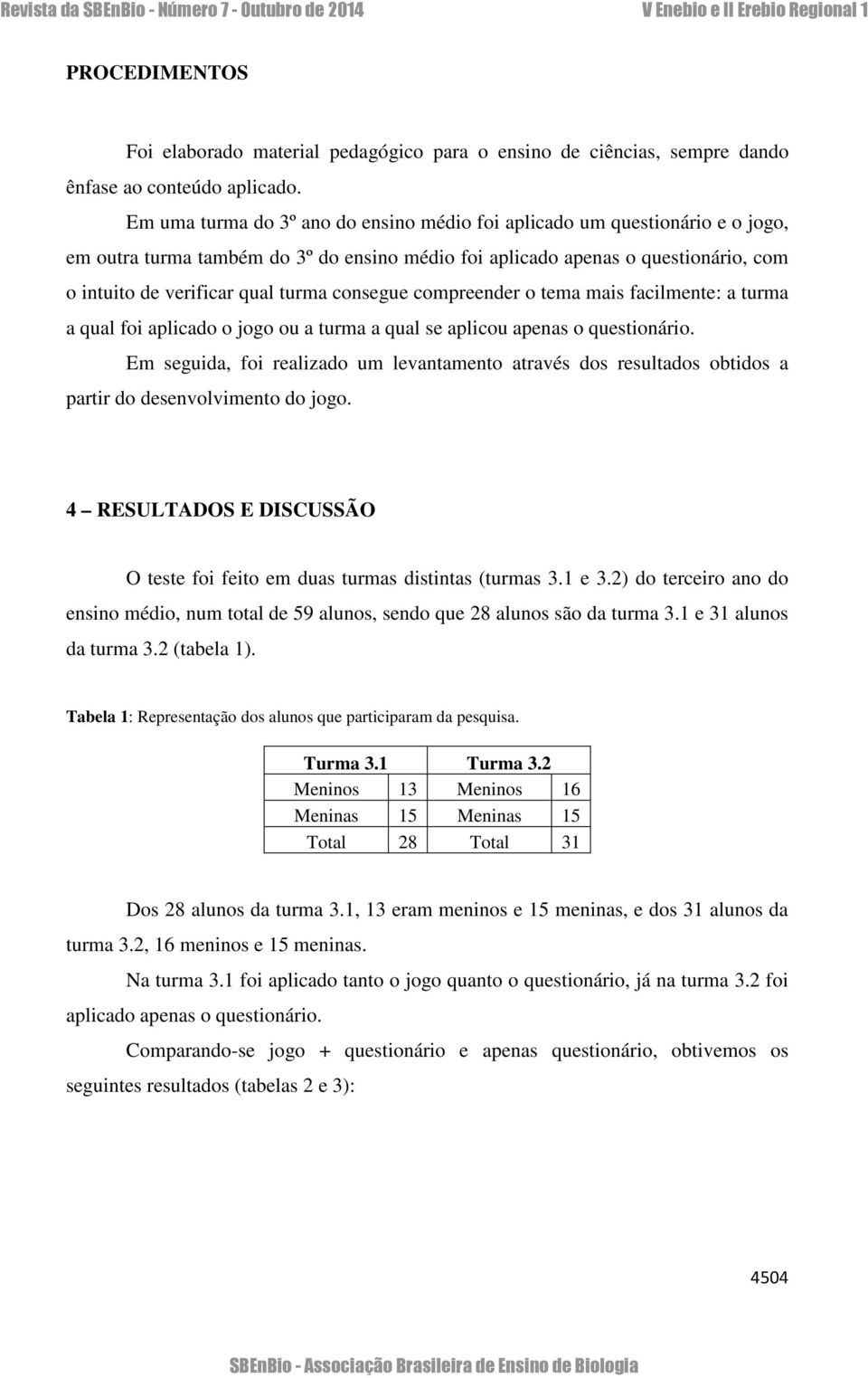 consegue compreender o tema mais facilmente: a turma a qual foi aplicado o jogo ou a turma a qual se aplicou apenas o questionário.