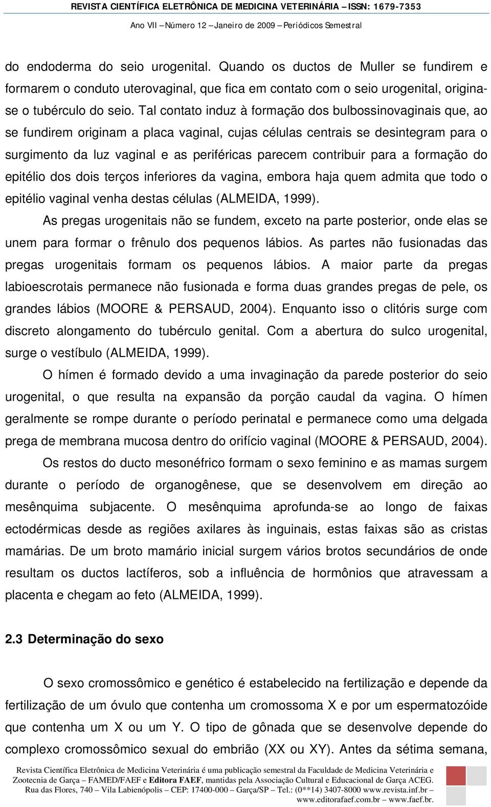 contribuir para a formação do epitélio dos dois terços inferiores da vagina, embora haja quem admita que todo o epitélio vaginal venha destas células (ALMEIDA, 1999).