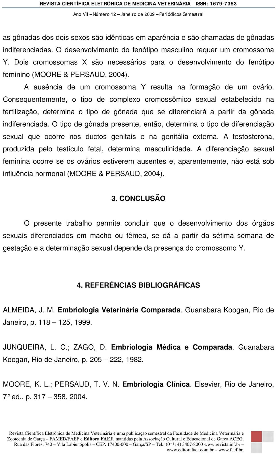 Consequentemente, o tipo de complexo cromossômico sexual estabelecido na fertilização, determina o tipo de gônada que se diferenciará a partir da gônada indiferenciada.