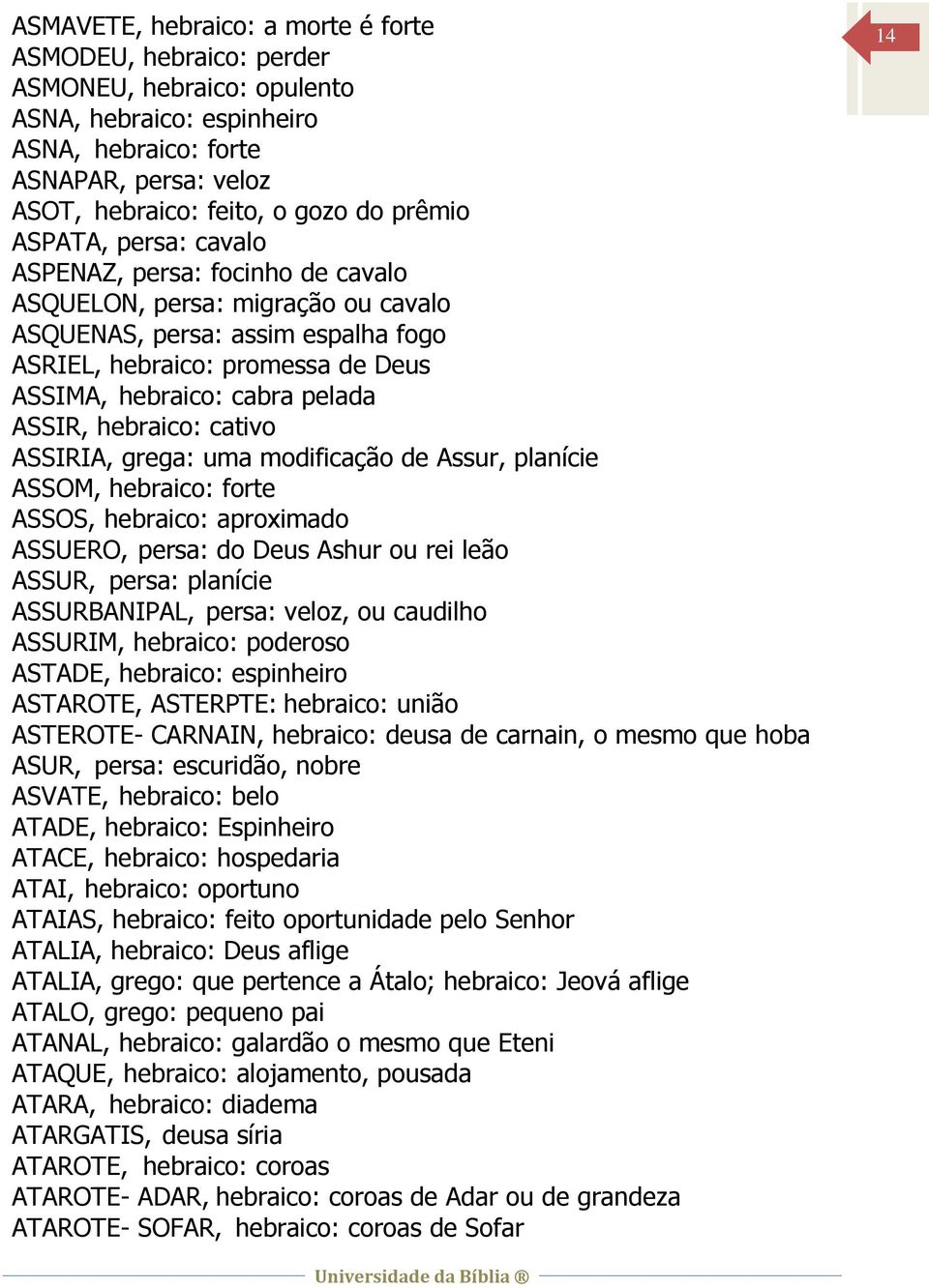 pelada ASSIR, hebraico: cativo ASSIRIA, grega: uma modificação de Assur, planície ASSOM, hebraico: forte ASSOS, hebraico: aproximado ASSUERO, persa: do Deus Ashur ou rei leão ASSUR, persa: planície