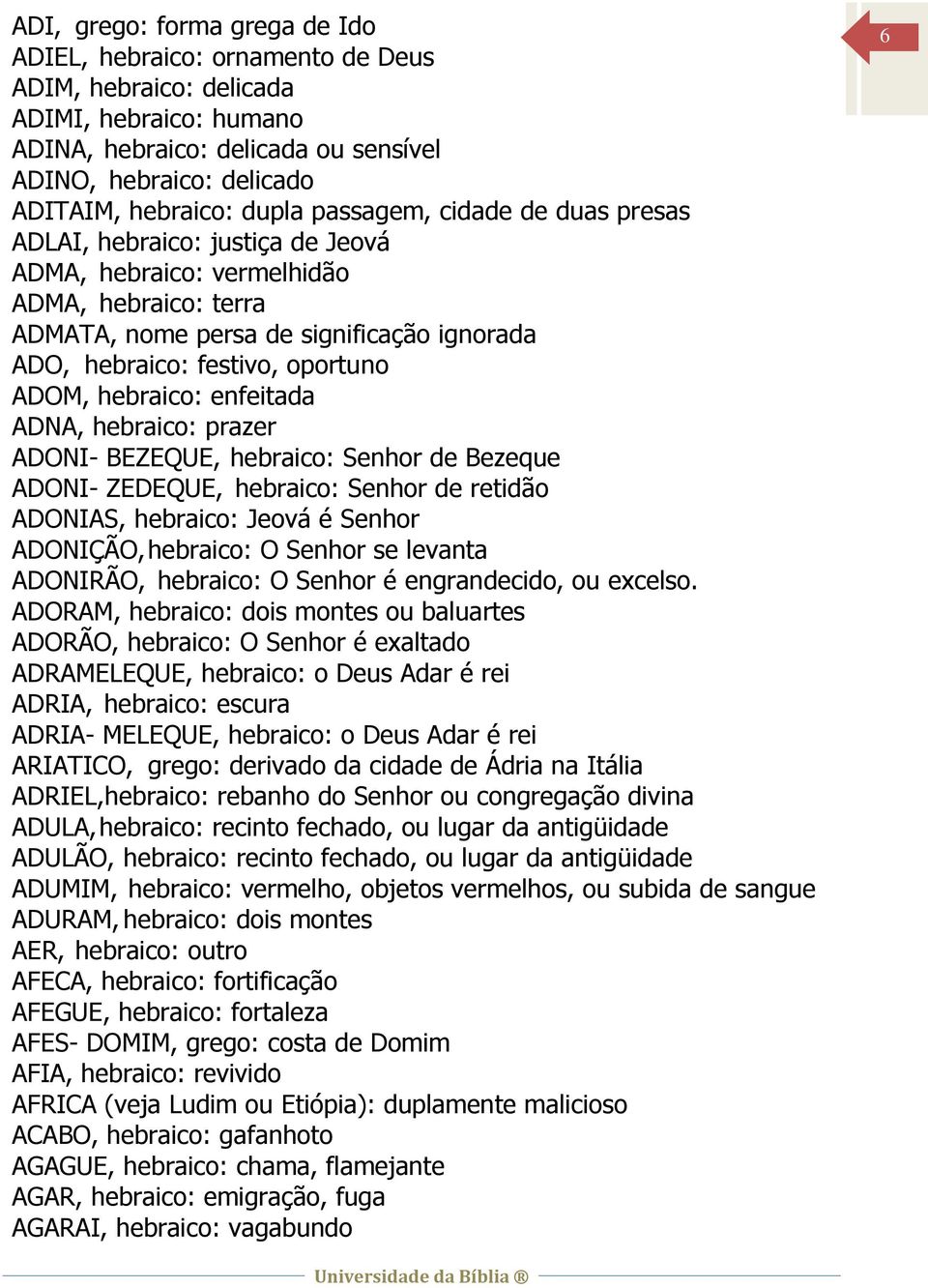 ADOM, hebraico: enfeitada ADNA, hebraico: prazer ADONI- BEZEQUE, hebraico: Senhor de Bezeque ADONI- ZEDEQUE, hebraico: Senhor de retidão ADONIAS, hebraico: Jeová é Senhor ADONIÇÃO, hebraico: O Senhor