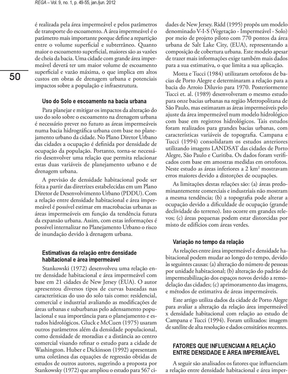 Uma cidade com grande área impermeável deverá ter um maior volume de escoamento superficial e vazão máxima, o que implica em altos custos em obras de drenagem urbana e potenciais impactos sobre a