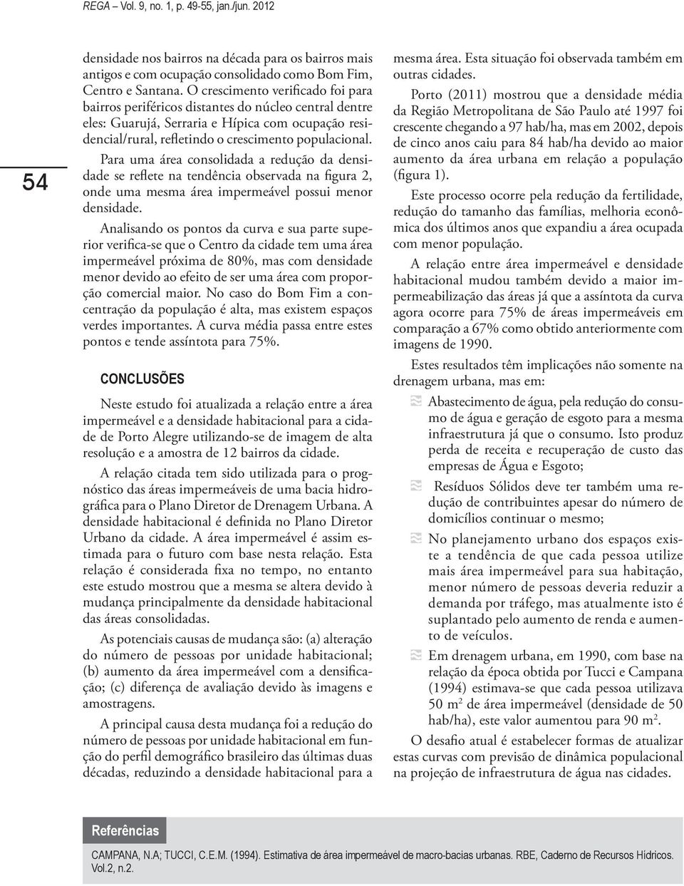 Para uma área consolidada a redução da densidade se reflete na tendência observada na figura 2, onde uma mesma área impermeável possui menor densidade.