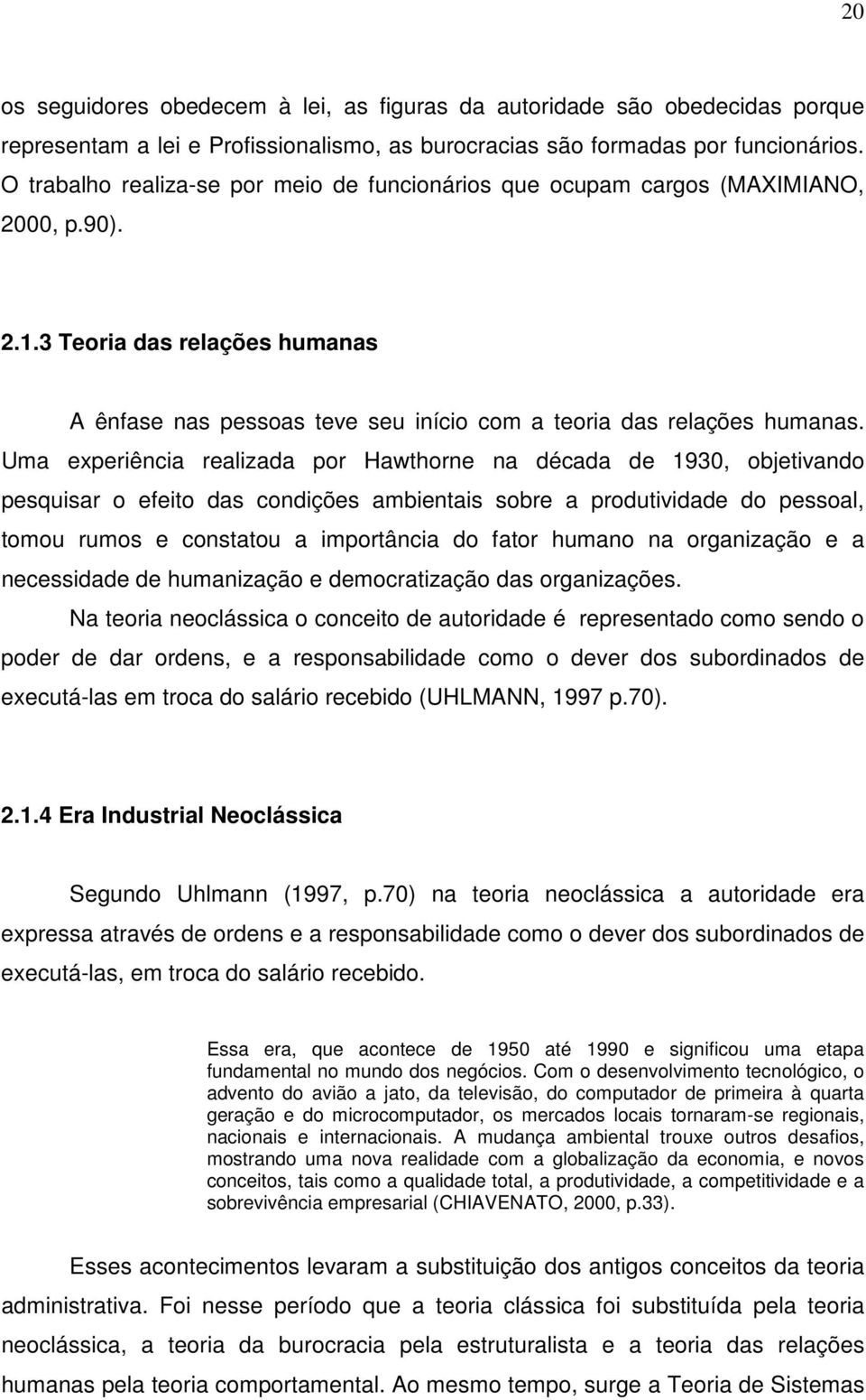 Uma experiência realizada por Hawthorne na década de 1930, objetivando pesquisar o efeito das condições ambientais sobre a produtividade do pessoal, tomou rumos e constatou a importância do fator