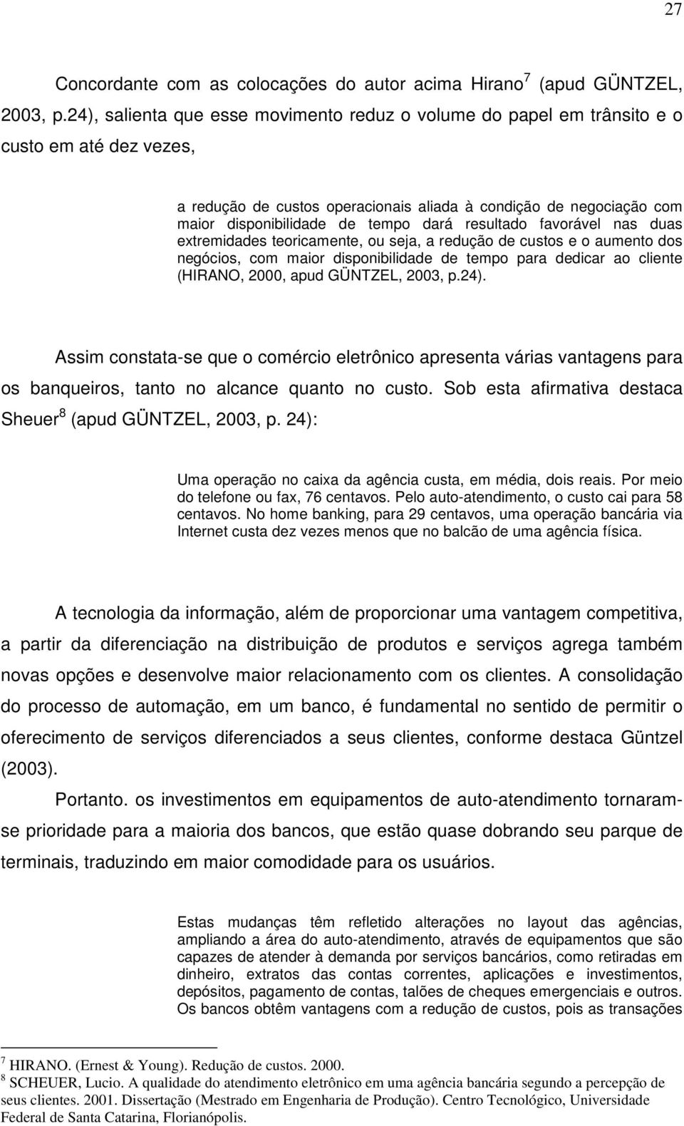 dará resultado favorável nas duas extremidades teoricamente, ou seja, a redução de custos e o aumento dos negócios, com maior disponibilidade de tempo para dedicar ao cliente (HIRANO, 2000, apud