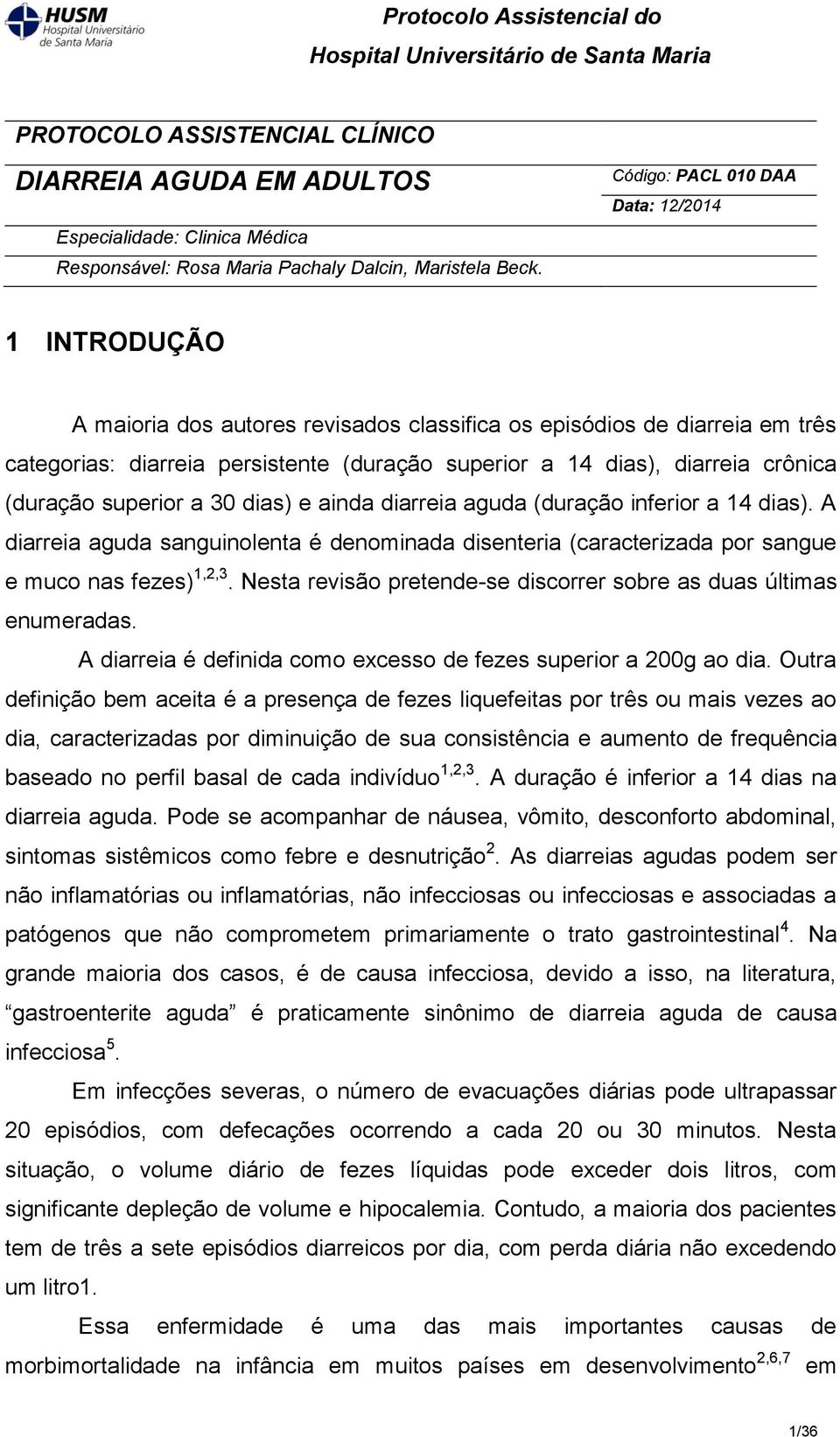 crônica (duração superior a 30 dias) e ainda diarreia aguda (duração inferior a 14 dias). A diarreia aguda sanguinolenta é denominada disenteria (caracterizada por sangue e muco nas fezes) 1,2,3.