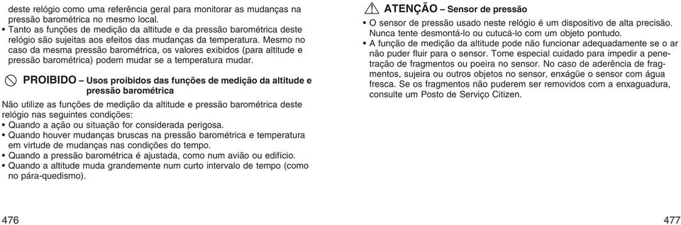 Mesmo no caso da mesma pressão barométrica, os valores exibidos (para altitude e pressão barométrica) podem mudar se a temperatura mudar.