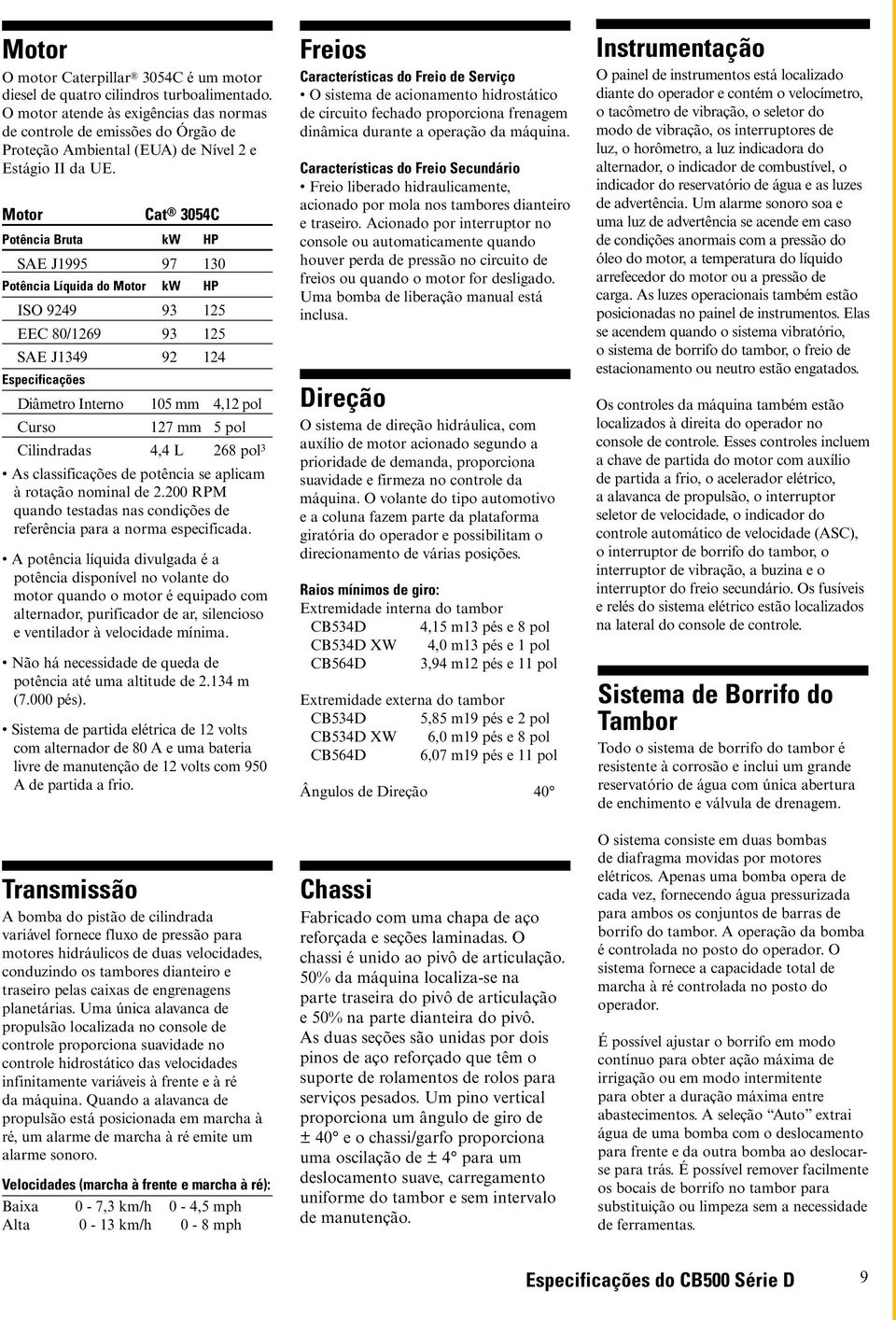 Motor Cat 3054C Potência Bruta kw HP SAE J1995 97 130 Potência Líquida do Motor kw HP ISO 9249 93 125 EEC 80/1269 93 125 SAE J1349 92 124 Especificações Diâmetro Interno 105 mm 4,12 pol Curso 127 mm