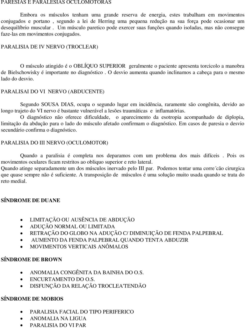 PARALISIA DE IV NERVO (TROCLEAR) O músculo atingido é o OBLÍQUO SUPERIOR geralmente o paciente apresenta torcicolo a manobra de Bielschowisky é importante no diagnóstico.