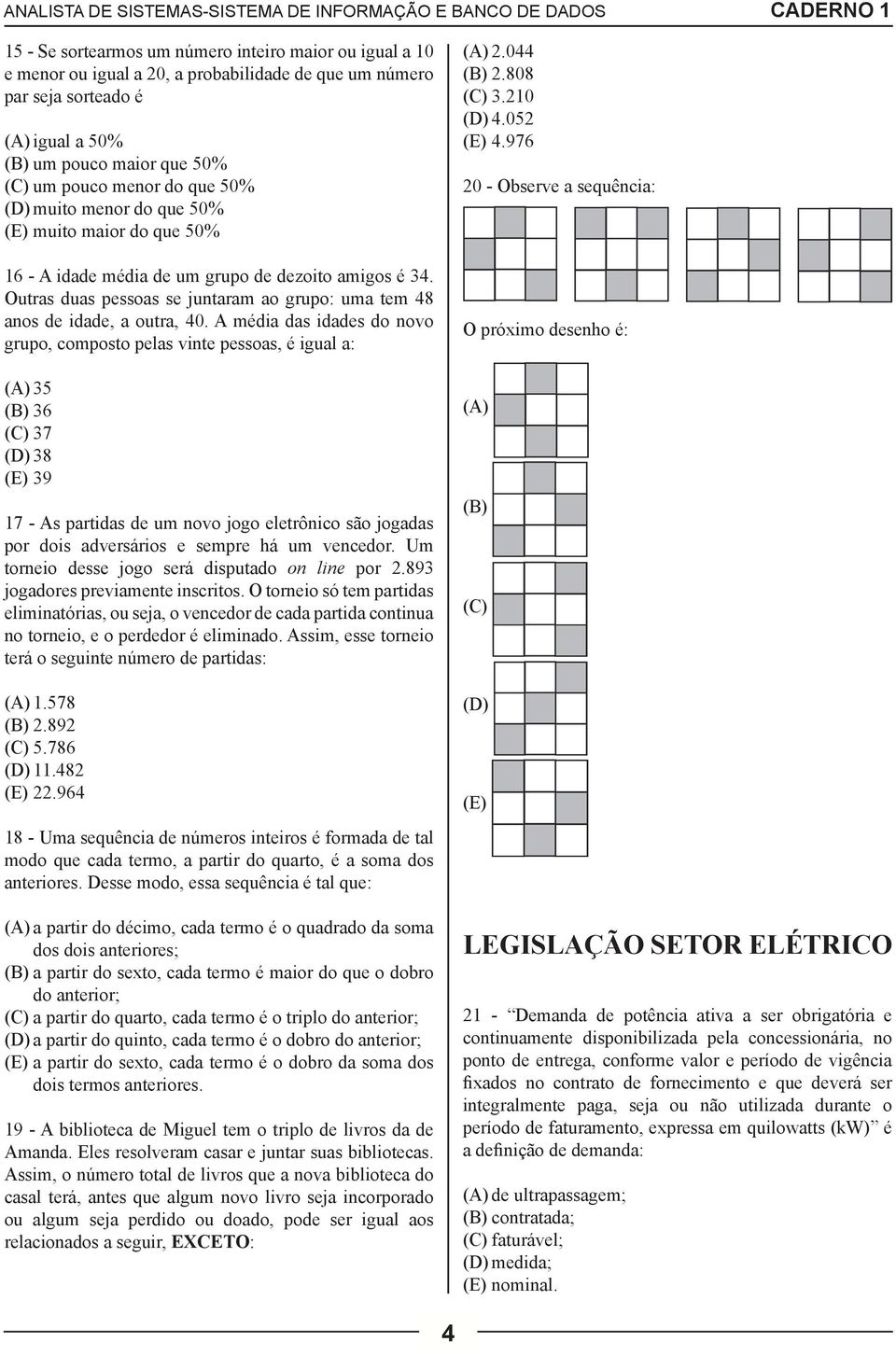 A média das idades do novo grupo, composto pelas vinte pessoas, é igual a: (A) 35 (B) 36 (C) 37 (D) 38 (E) 39 17 - As partidas de um novo jogo eletrônico são jogadas por dois adversários e sempre há