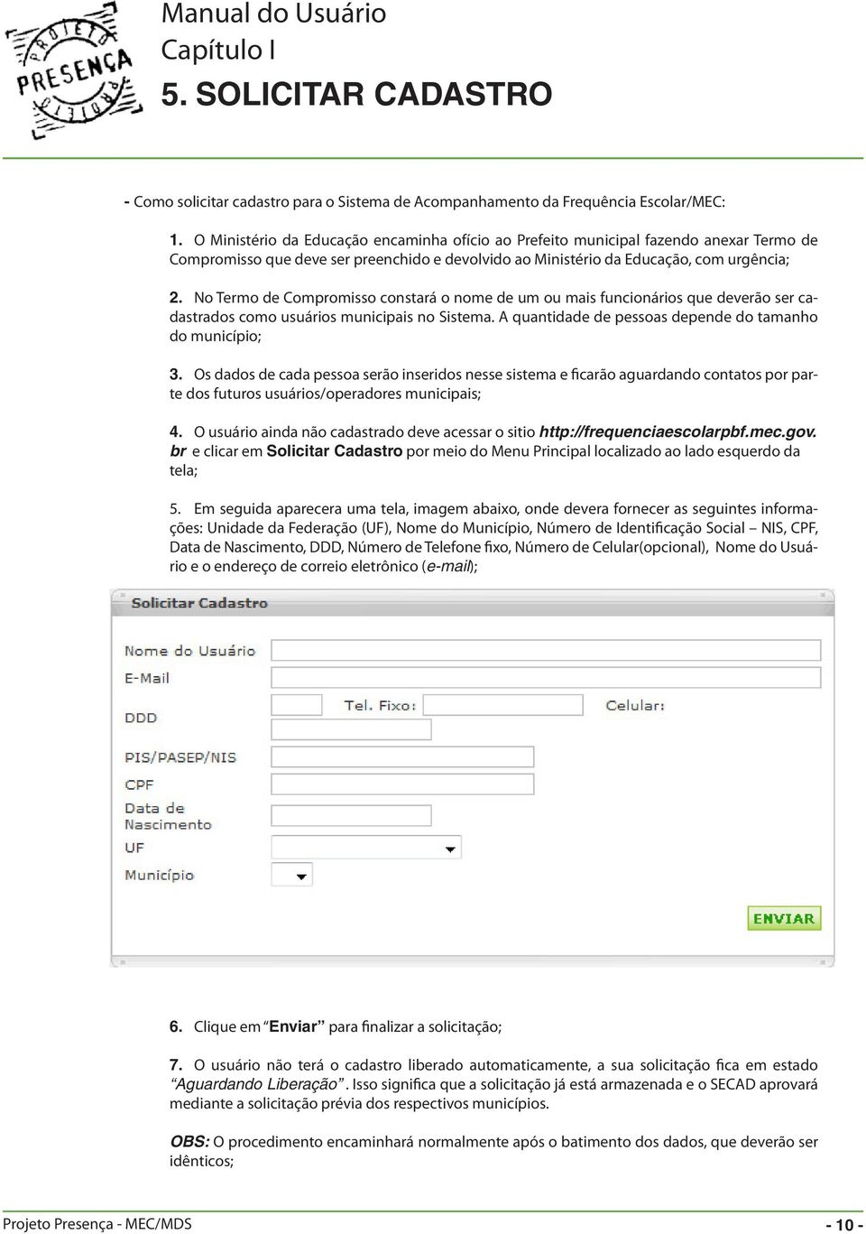 No Termo de Compromisso constará o nome de um ou mais funcionários que deverão ser cadastrados como usuários municipais no Sistema. A quantidade de pessoas depende do tamanho do município; 3.