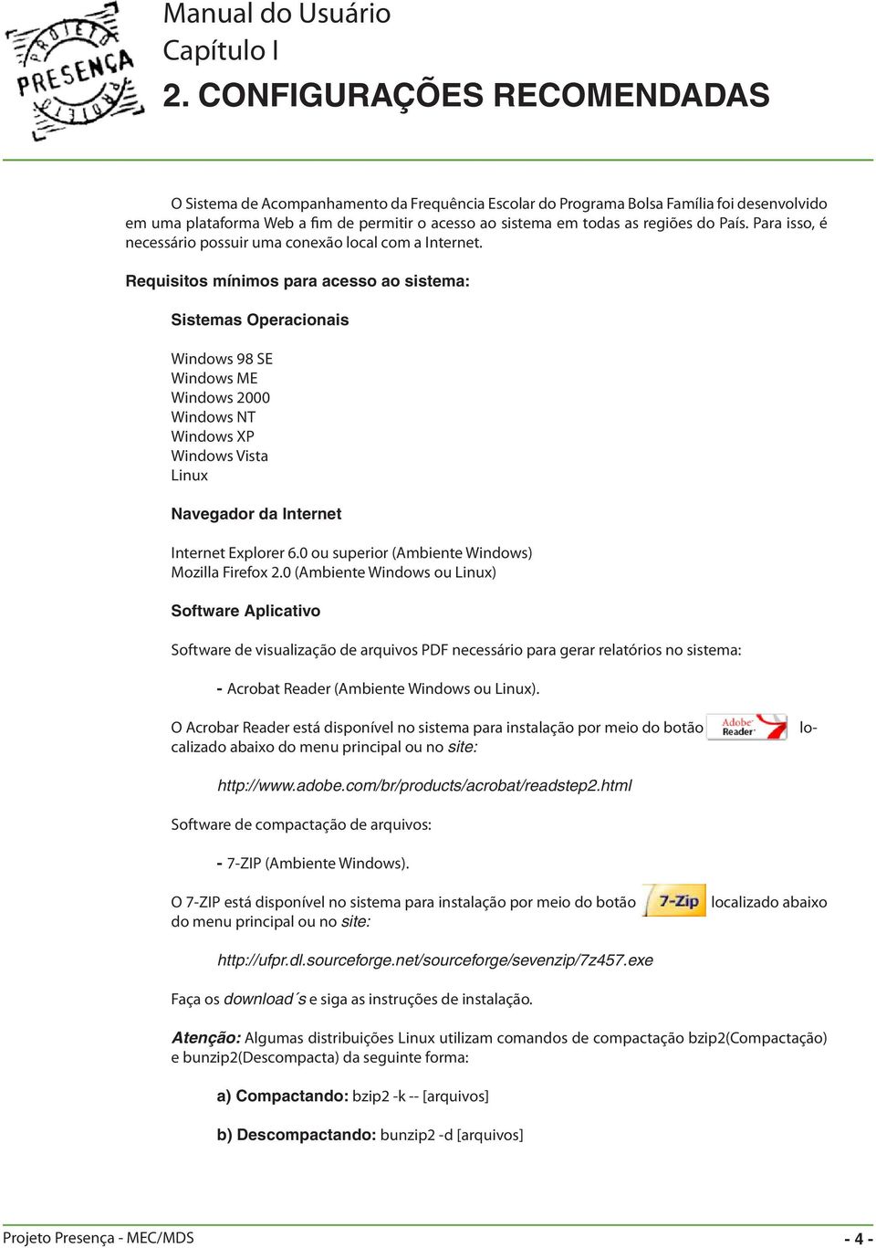 Requisitos mínimos para acesso ao sistema: Sistemas Operacionais Windows 98 SE Windows ME Windows 2000 Windows NT Windows XP Windows Vista Linux Navegador da Internet Internet Explorer 6.