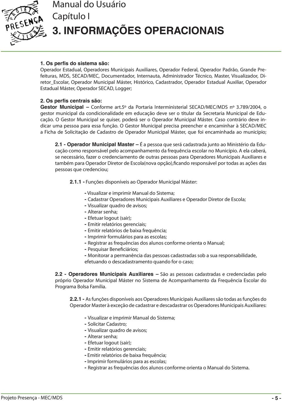 Master, Visualizador, Diretor_Escolar, Operador Municipal Máster, Histórico, Cadastrador, Operador Estadual Auxiliar, Operador Estadual Máster, Operador SECAD, Logger; 2.